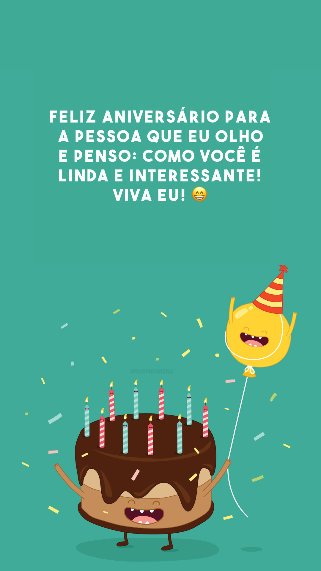 Feliz aniversário para a pessoa que eu olho e penso: como você é linda e interessante! Viva eu! 😁