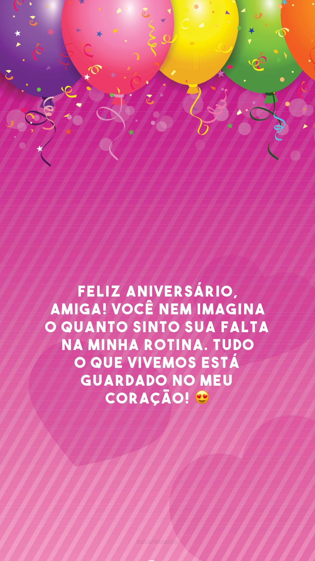 Feliz aniversário, amiga! Você nem imagina o quanto sinto sua falta na minha rotina. Tudo o que vivemos está guardado no meu coração! 😍