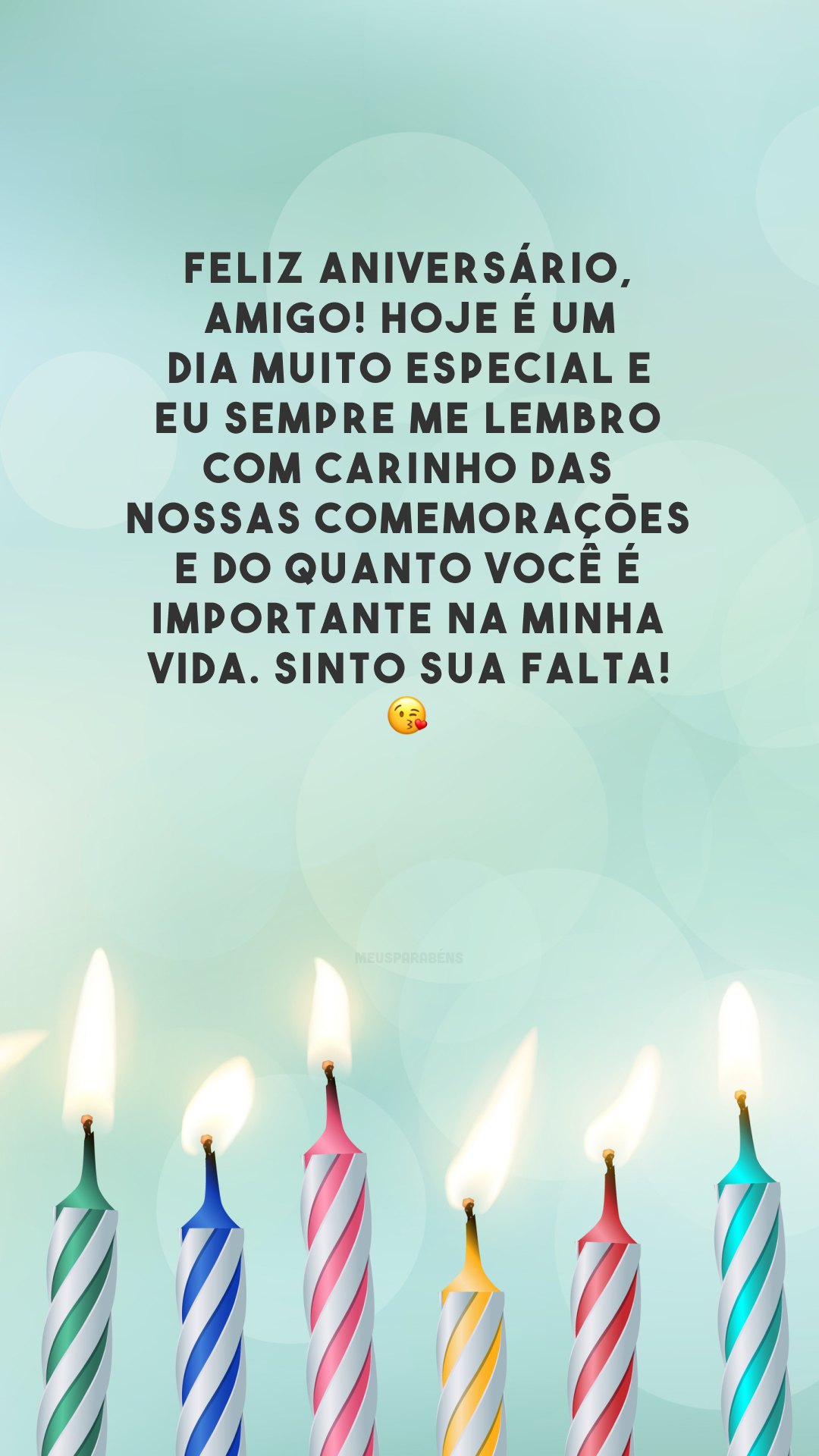 Feliz aniversário, amigo! Hoje é um dia muito especial e eu sempre me lembro com carinho das nossas comemorações e do quanto você é importante na minha vida. Sinto sua falta! 😘