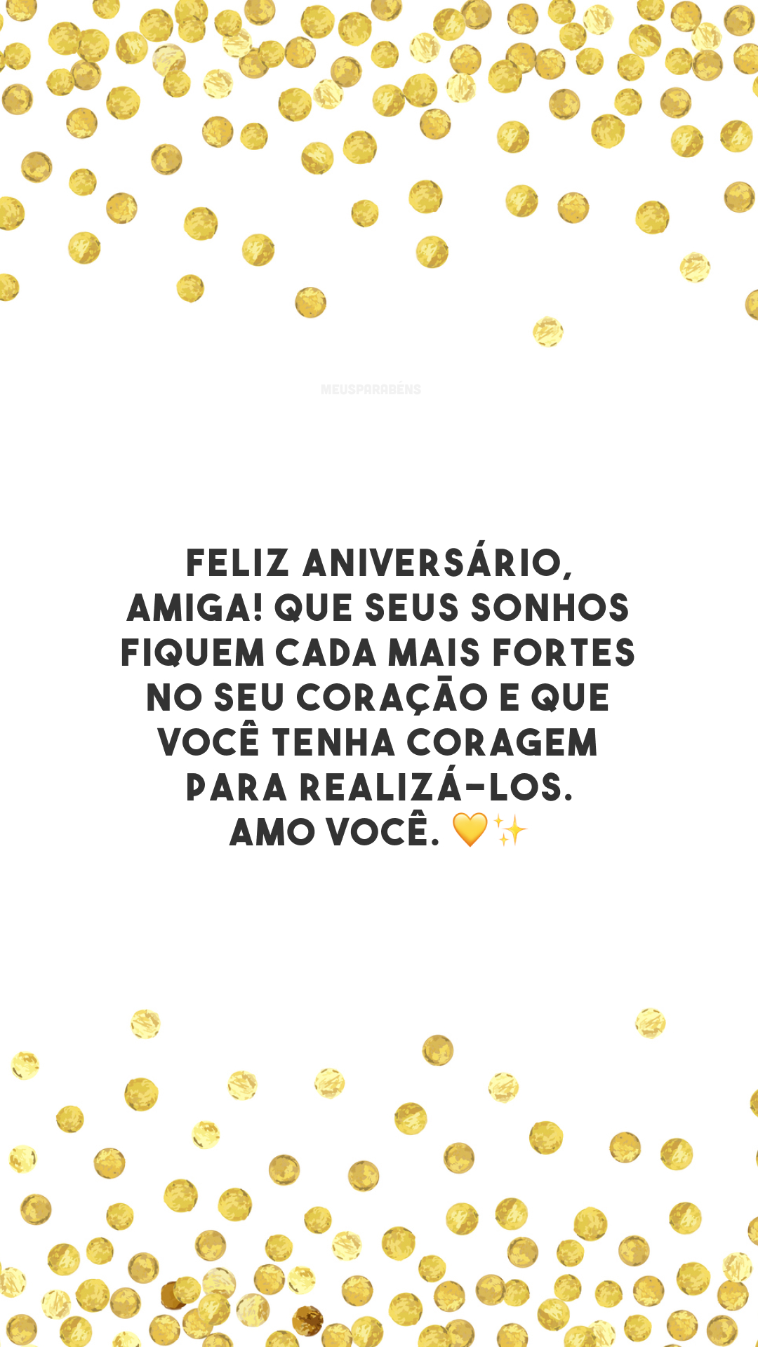 Feliz aniversário, amiga! Que seus sonhos fiquem cada mais fortes no seu coração e que você tenha coragem para realizá-los. Amo você. 💛✨