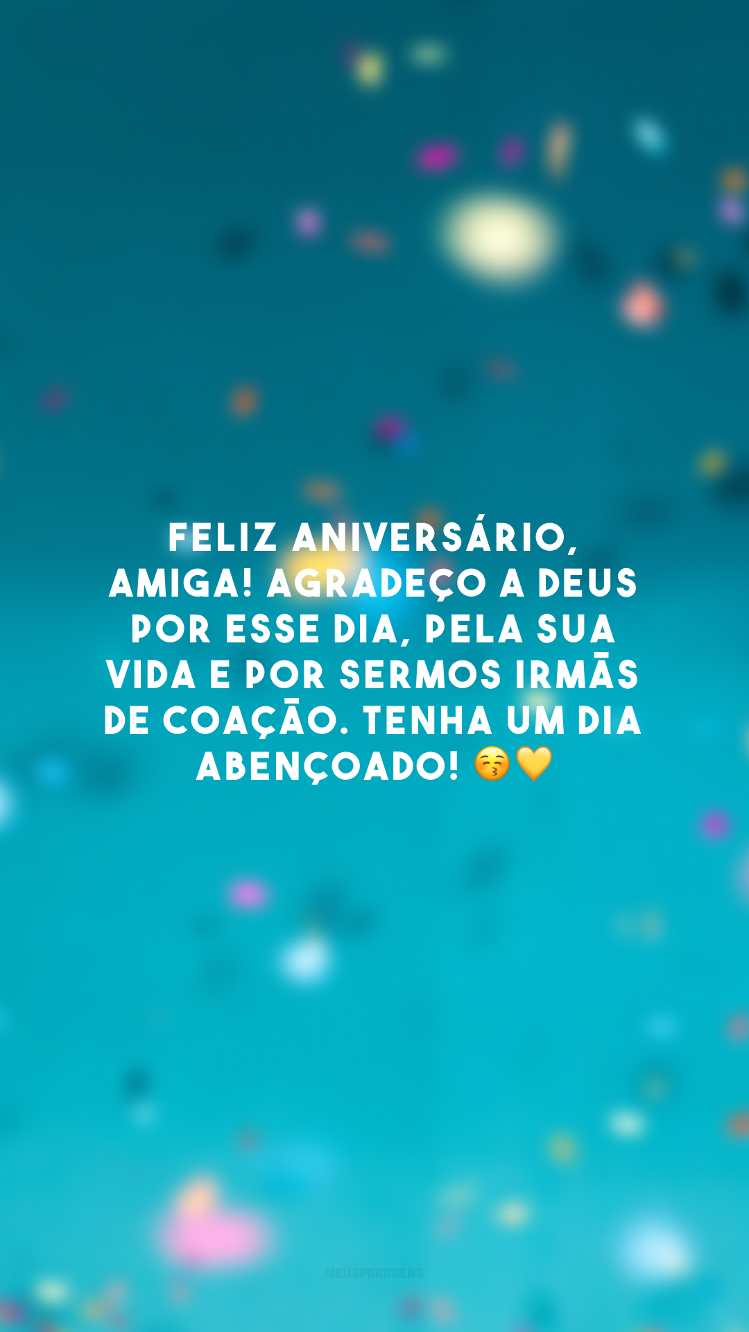 Feliz aniversário, amiga! Agradeço a Deus por esse dia, pela sua vida e por sermos irmãs de coação. Tenha um dia abençoado! 😚💛