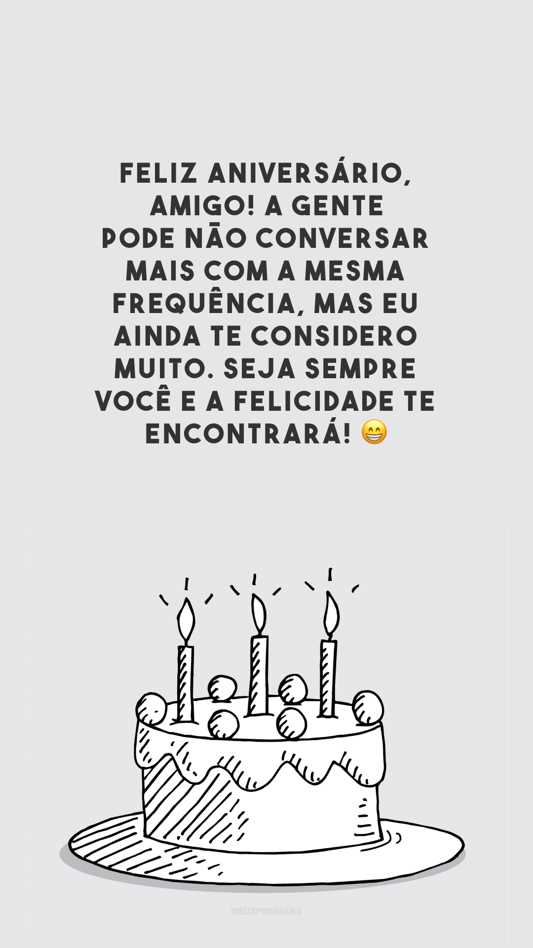 Feliz aniversário, amigo! A gente pode não conversar mais com a mesma frequência, mas eu ainda te considero muito. Seja sempre você e a felicidade te encontrará! 😁