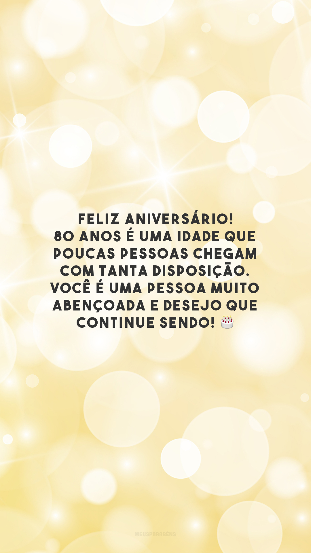 Feliz aniversário! 80 anos é uma idade que poucas pessoas chegam com tanta disposição. Você é uma pessoa muito abençoada e desejo que continue sendo! 🎂