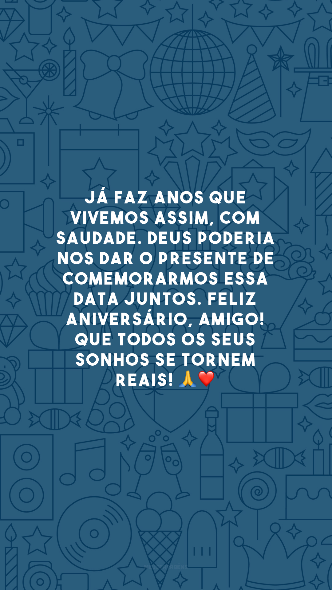 Já faz anos que vivemos assim, com saudade. Deus poderia nos dar o presente de comemorarmos essa data juntos. Feliz aniversário, amigo! Que todos os seus sonhos se tornem reais! 🙏❤️