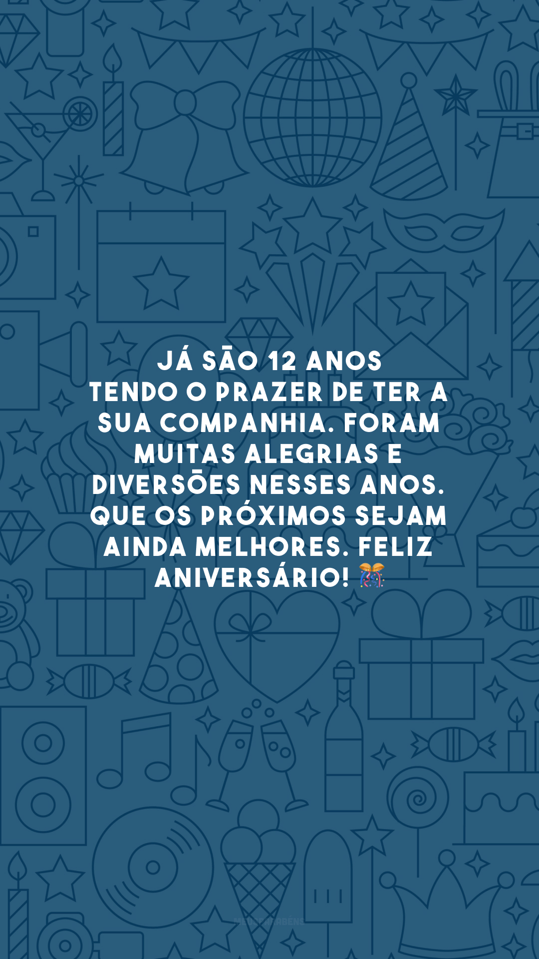 Já são 12 anos tendo o prazer de ter a sua companhia. Foram muitas alegrias e diversões nesses anos. Que os próximos sejam ainda melhores. Feliz aniversário! 🎊