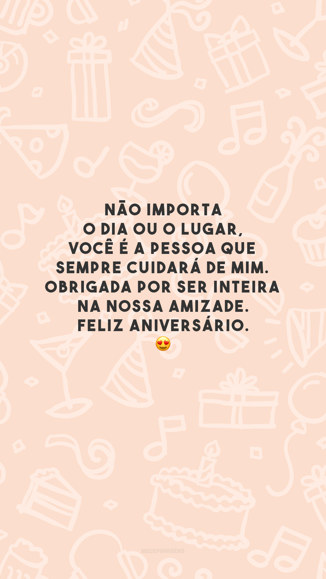 Não importa o dia ou o lugar, você é a pessoa que sempre cuidará de mim. Obrigada por ser inteira na nossa amizade. Feliz aniversário. 😍