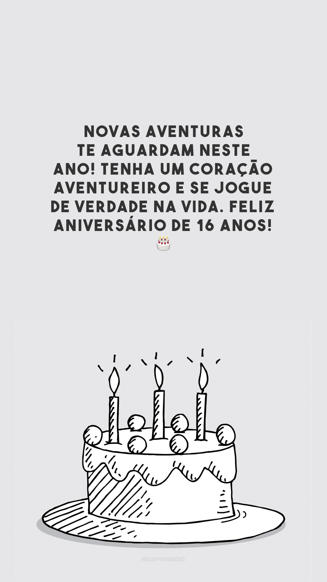 Novas aventuras te aguardam neste ano! Tenha um coração aventureiro e se jogue de verdade na vida. Feliz aniversário de 16 anos! 🎂