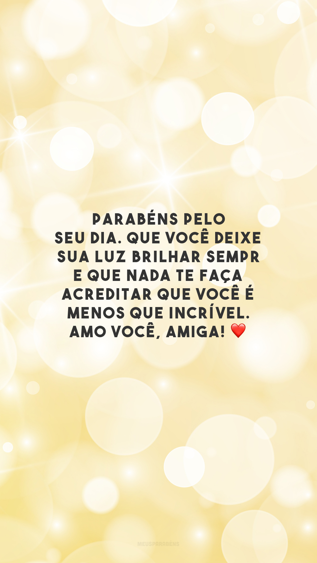 Parabéns pelo seu dia. Que você deixe sua luz brilhar sempre e que nada te faça acreditar que você é menos que incrível. Amo você, amiga! ❤️