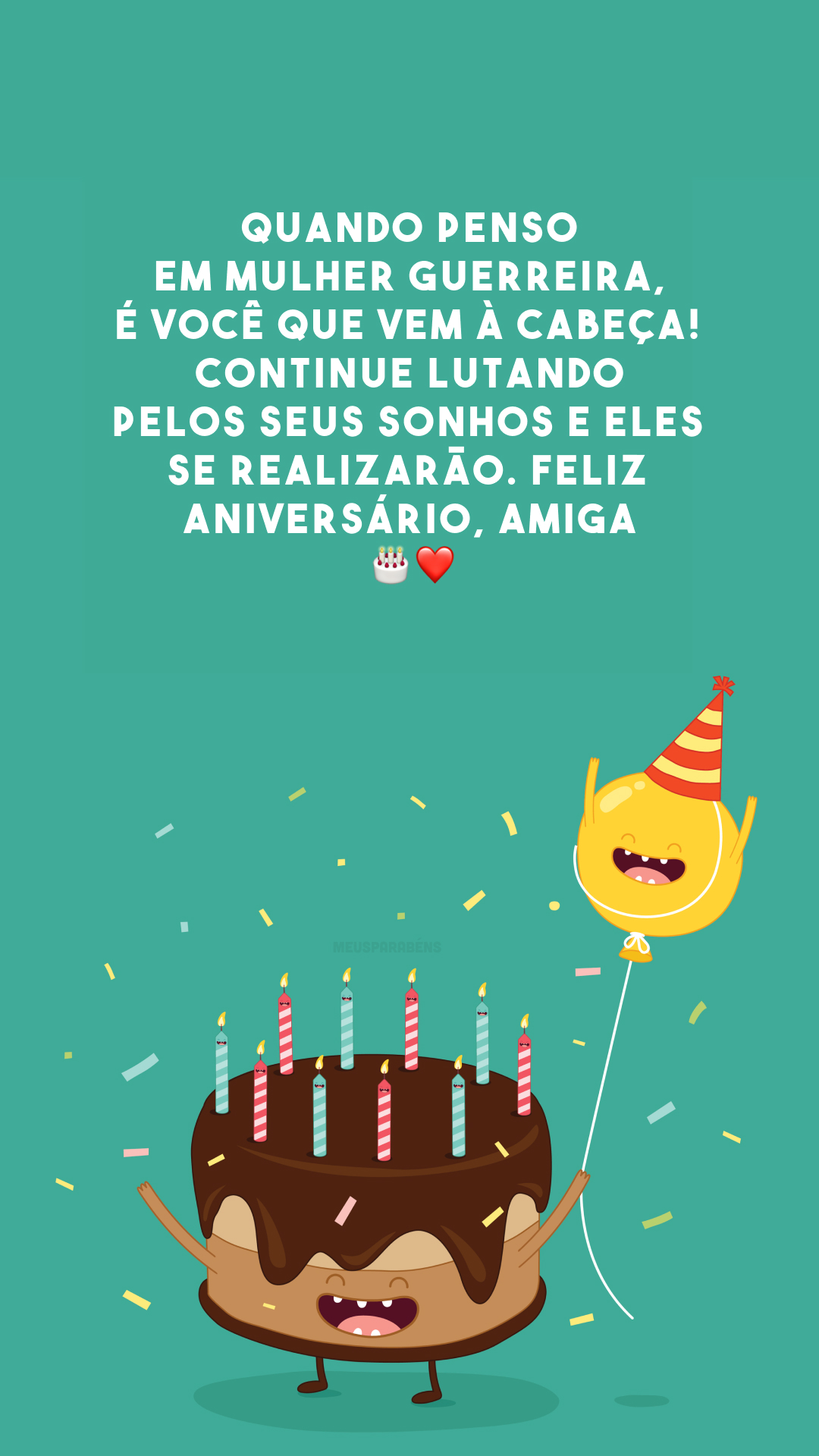 Quando penso em mulher guerreira, é você que vem à cabeça! Continue lutando pelos seus sonhos e eles se realizarão. Feliz aniversário, amiga! 🎂❤️