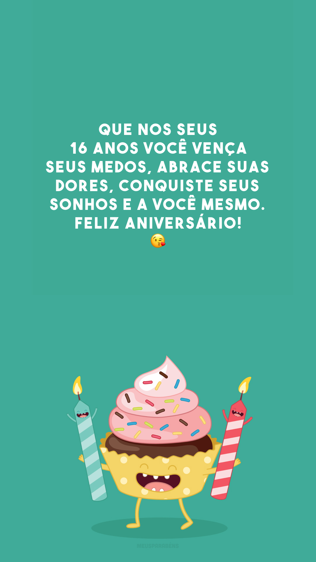 Que nos seus 16 anos você vença seus medos, abrace suas dores, conquiste seus sonhos e a você mesmo. Feliz aniversário! 😘