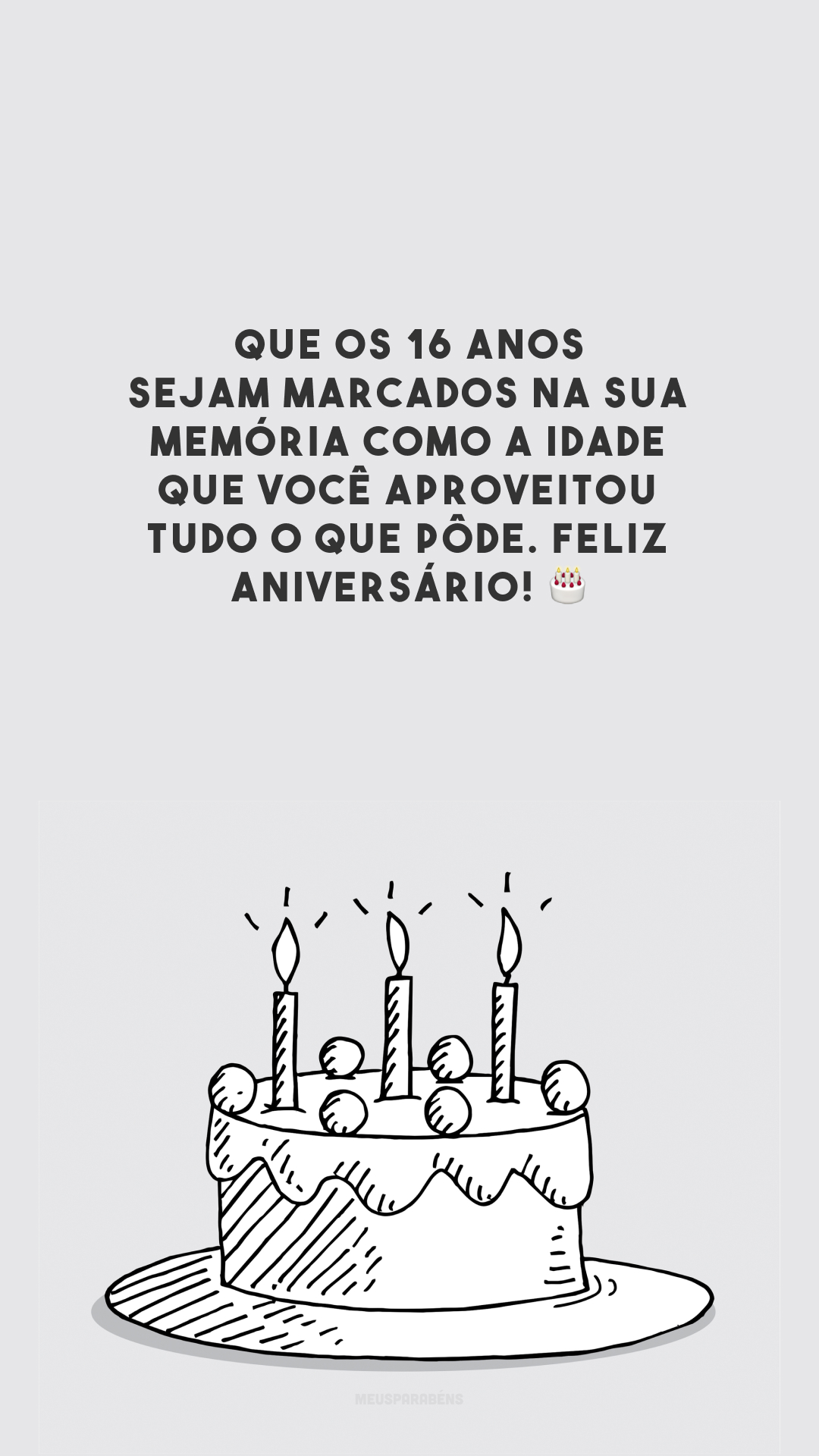 Que os 16 anos sejam marcados na sua memória como a idade que você aproveitou tudo o que pôde. Feliz aniversário! 🎂