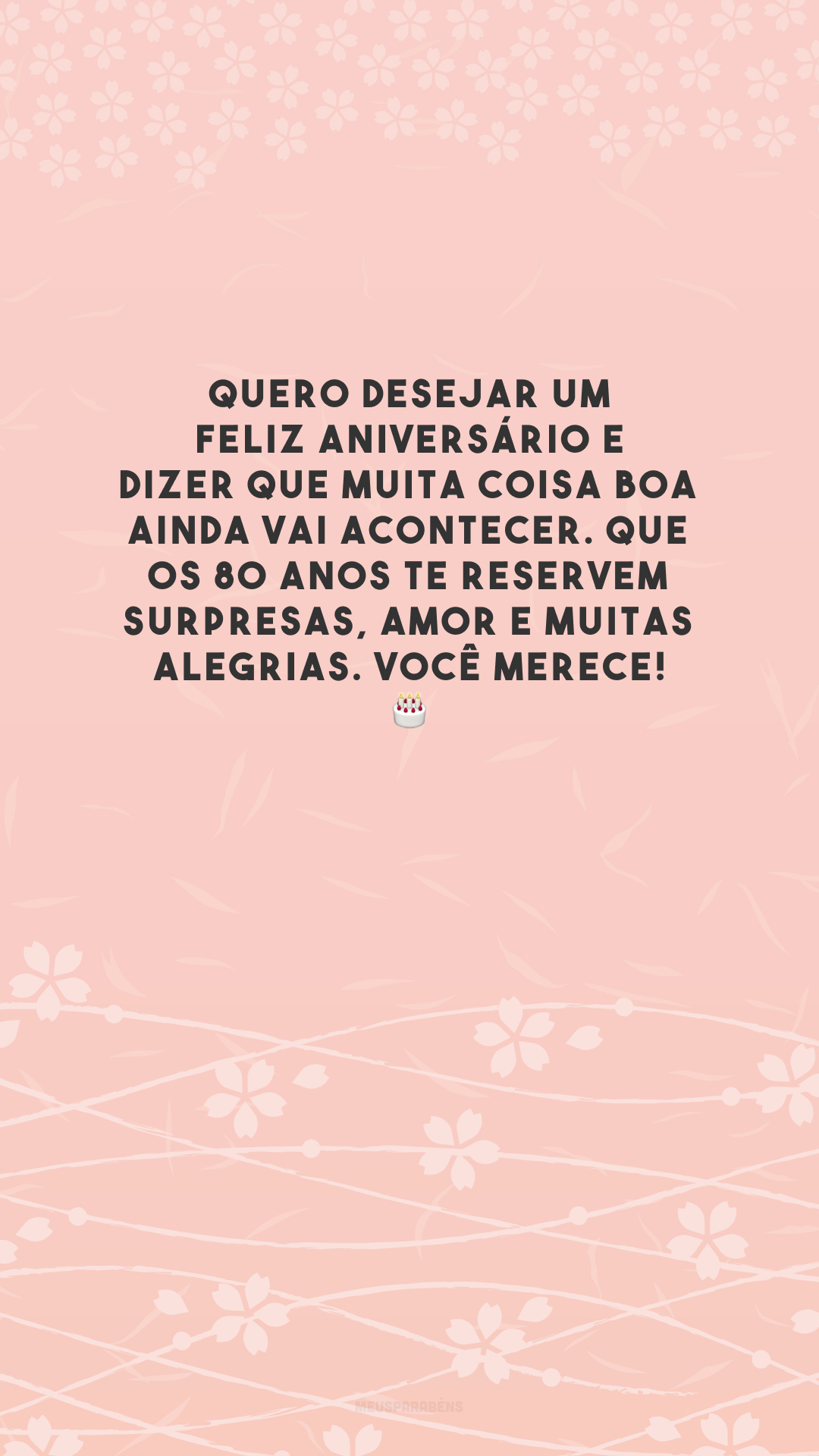 Quero desejar um feliz aniversário e dizer que muita coisa boa ainda vai acontecer. Que os 80 anos te reservem surpresas, amor e muitas alegrias. Você merece! 🎂