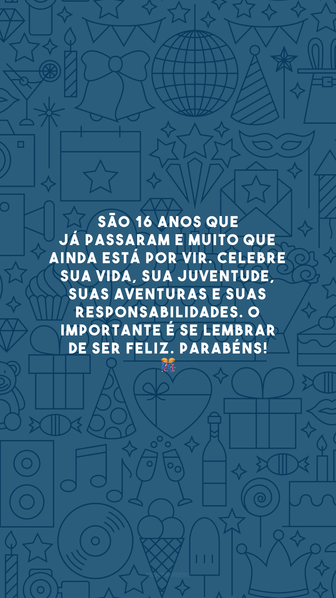 São 16 anos que já passaram e muito que ainda está por vir. Celebre sua vida, sua juventude, suas aventuras e suas responsabilidades. O importante é se lembrar de ser feliz. Parabéns! 🎊