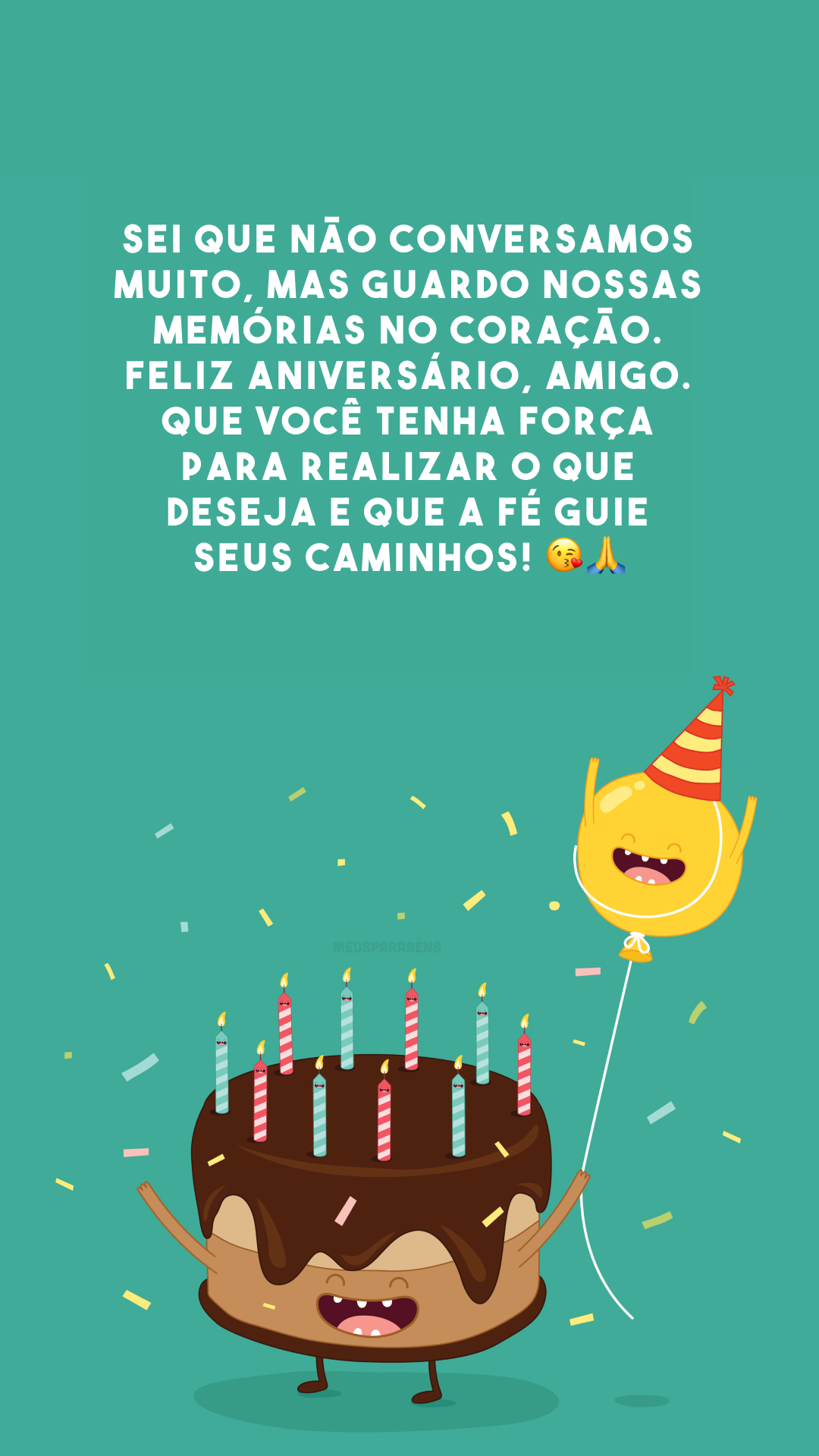 Sei que não conversamos muito, mas guardo nossas memórias no coração. Feliz aniversário, amigo. Que você tenha força para realizar o que deseja e que a fé guie seus caminhos! 😘🙏