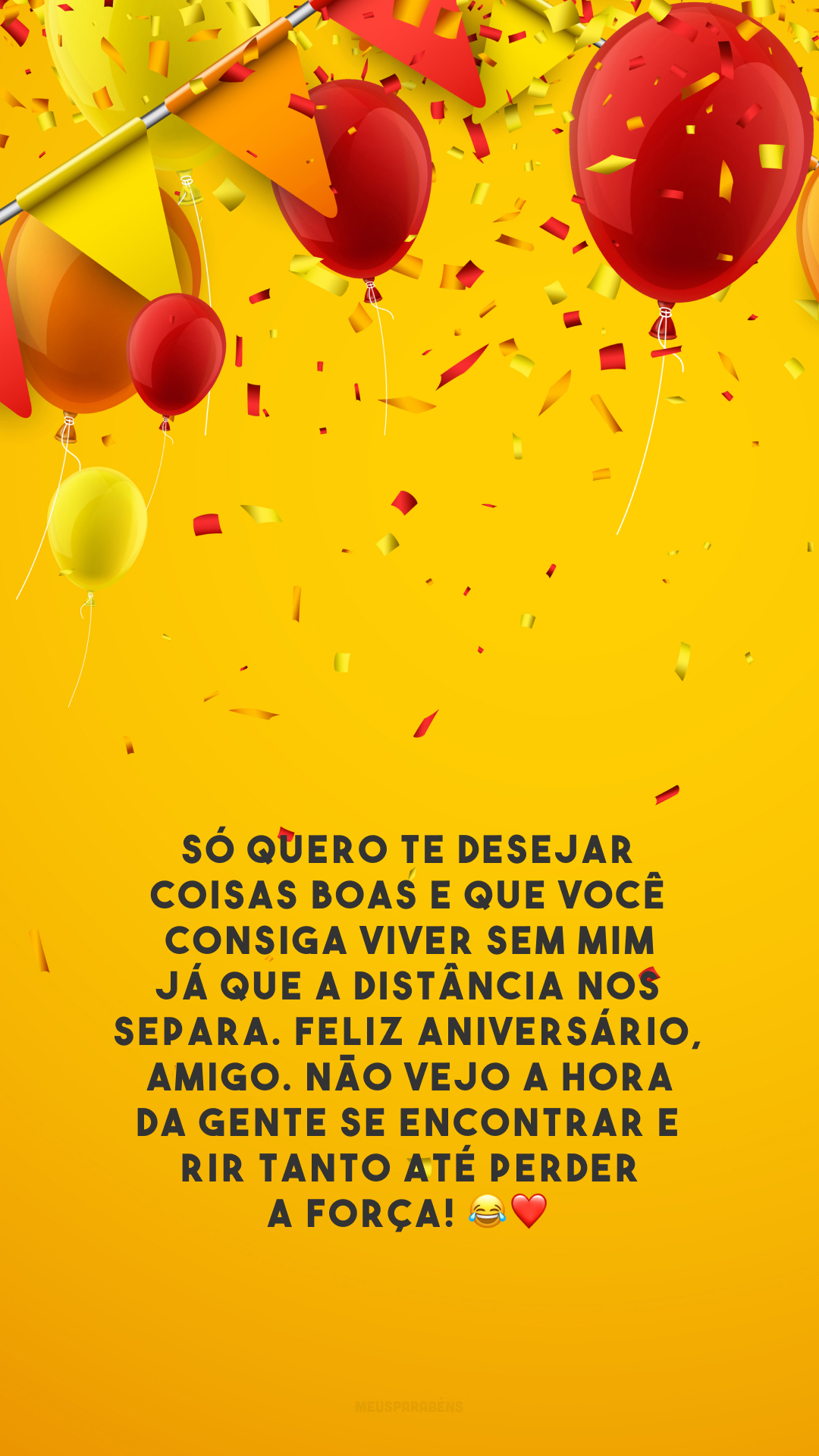 Só quero te desejar coisas boas e que você consiga viver sem mim já que a distância nos separa. Feliz aniversário, amigo. Não vejo a hora da gente se encontrar e rir tanto até perder a força! 😂❤️