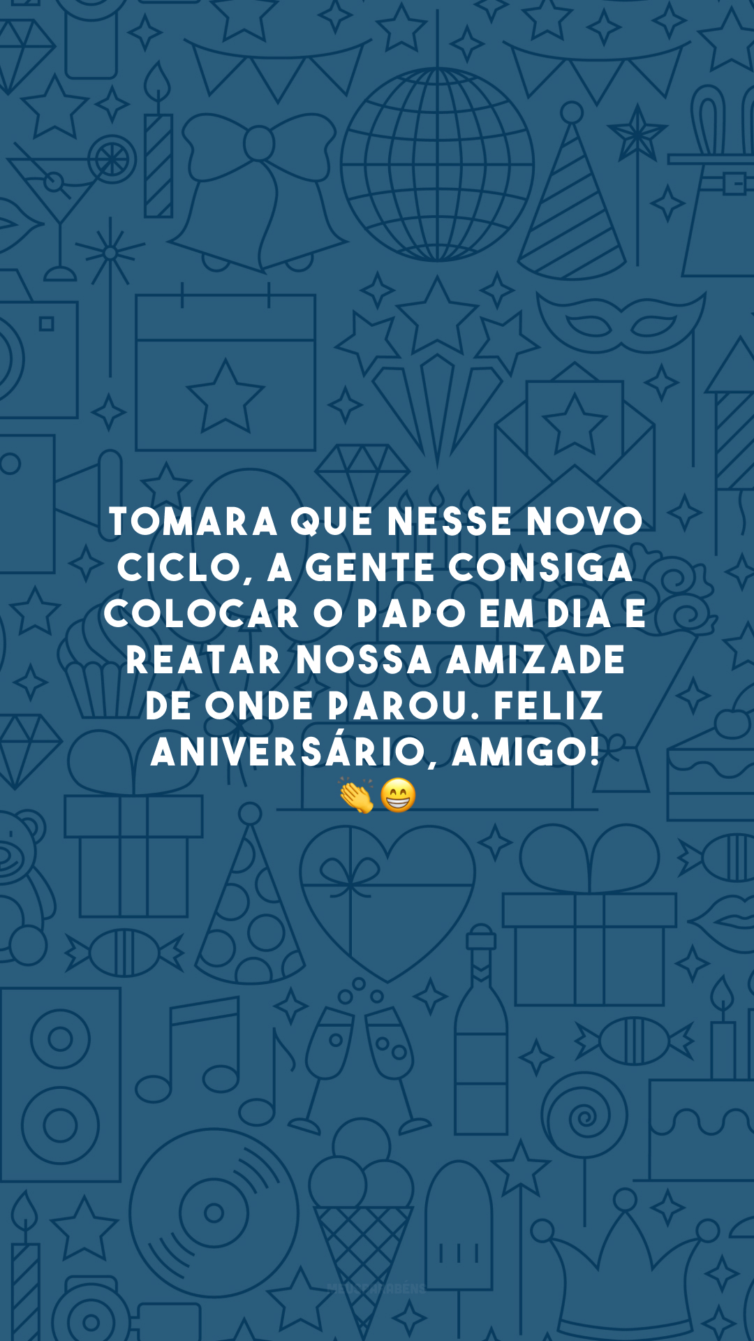 Tomara que nesse novo ciclo, a gente consiga colocar o papo em dia e reatar nossa amizade de onde parou. Feliz aniversário, amigo! 👏😁