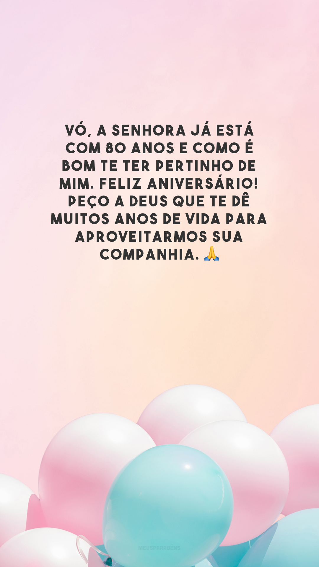 Vó, a senhora já está com 80 anos e como é bom te ter pertinho de mim. Feliz aniversário! Peço a Deus que te dê muitos anos de vida para aproveitarmos sua companhia. 🙏