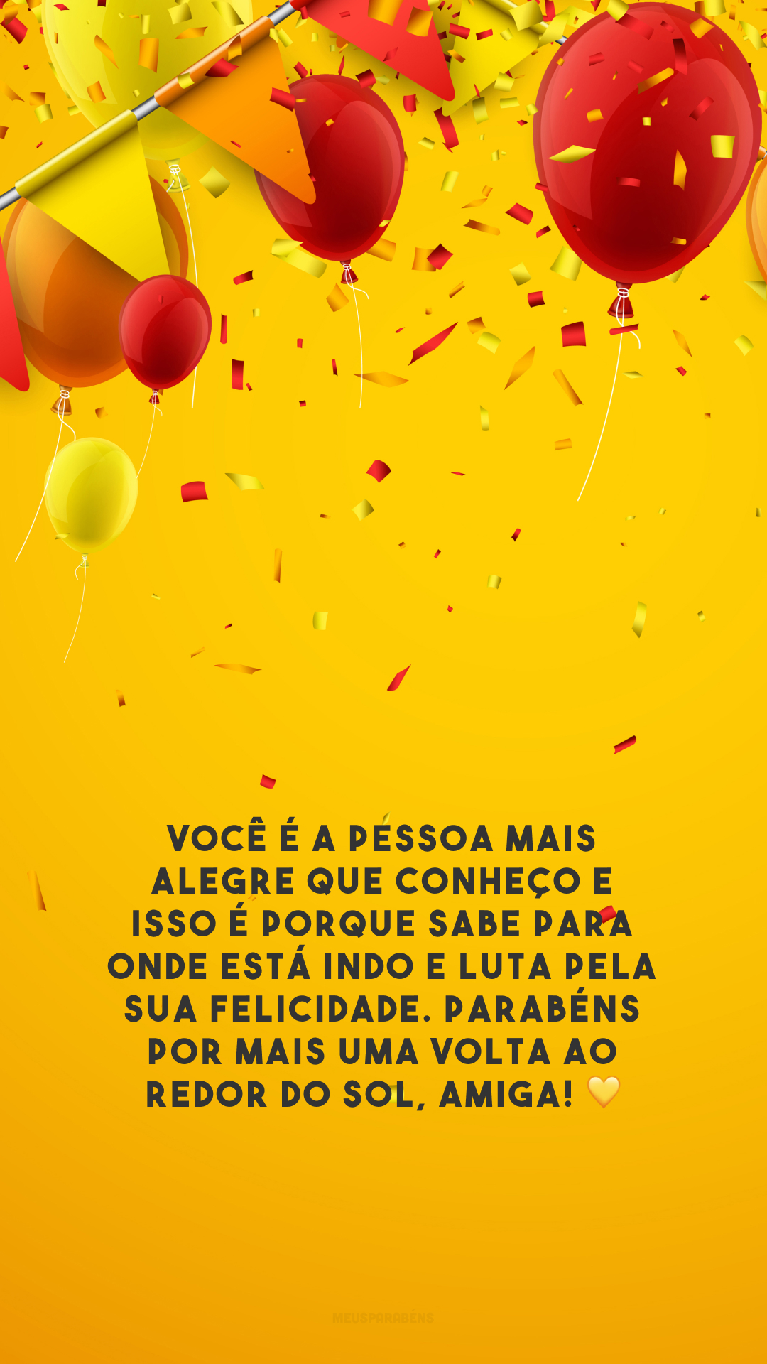 Você é a pessoa mais alegre que conheço e isso é porque sabe para onde está indo e luta pela sua felicidade. Parabéns por mais uma volta ao redor do sol, amiga! 💛