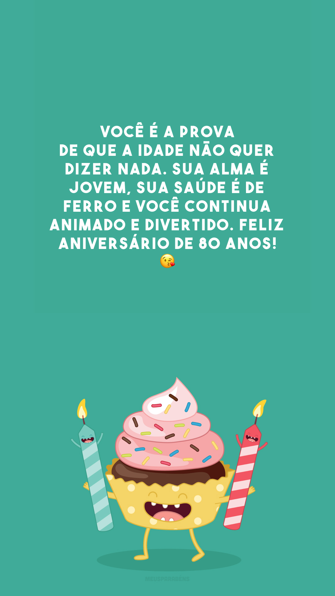 Você é a prova de que a idade não quer dizer nada. Sua alma é jovem, sua saúde é de ferro e você continua animado e divertido. Feliz aniversário de 80 anos! 😘