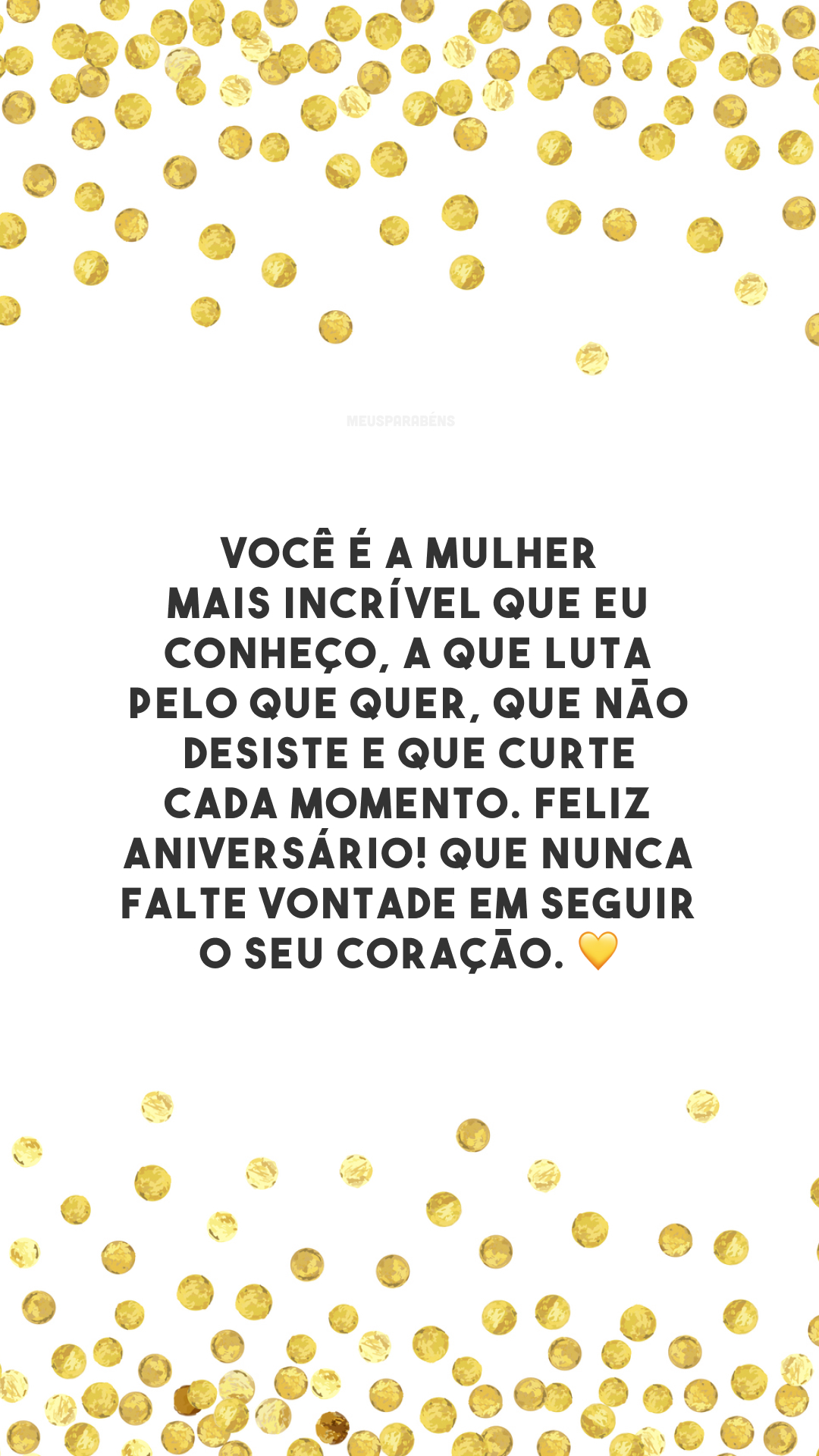 Você é a mulher mais incrível que eu conheço, a que luta pelo que quer, que não desiste e que curte cada momento. Feliz aniversário! Que nunca falte vontade em seguir o seu coração. 💛