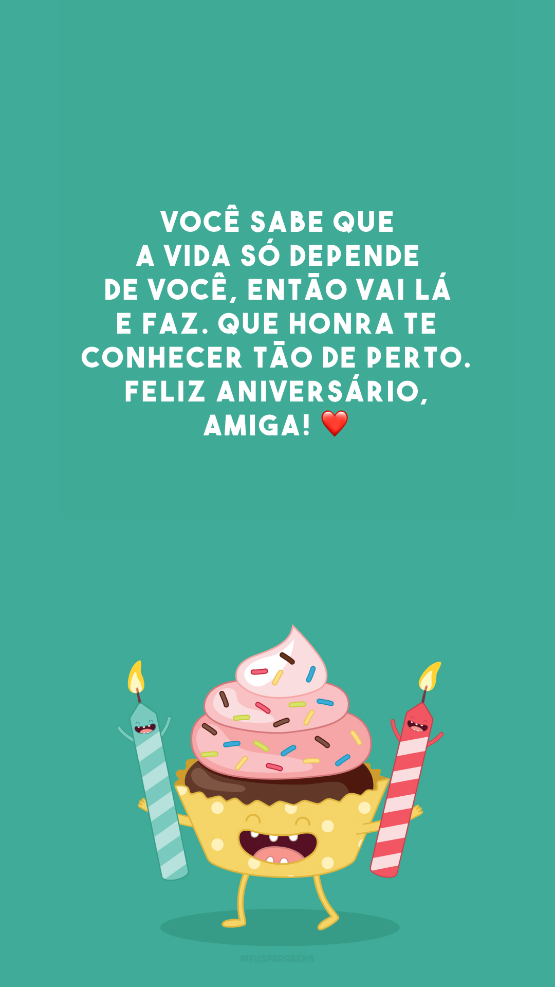 Você sabe que a vida só depende de você, então vai lá e faz. Que honra te conhecer tão de perto. Feliz aniversário, amiga! ❤️