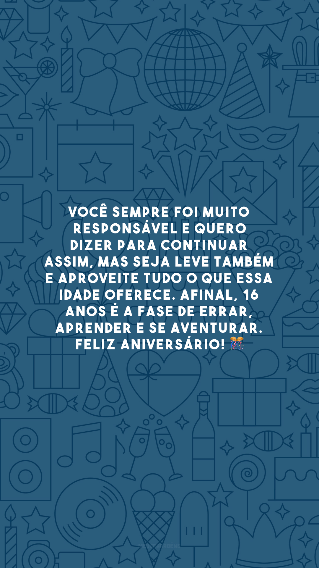 Você sempre foi muito responsável e quero dizer para continuar assim, mas seja leve também e aproveite tudo o que essa idade oferece. Afinal, 16 anos é a fase de errar, aprender e se aventurar. Feliz aniversário! 🎊