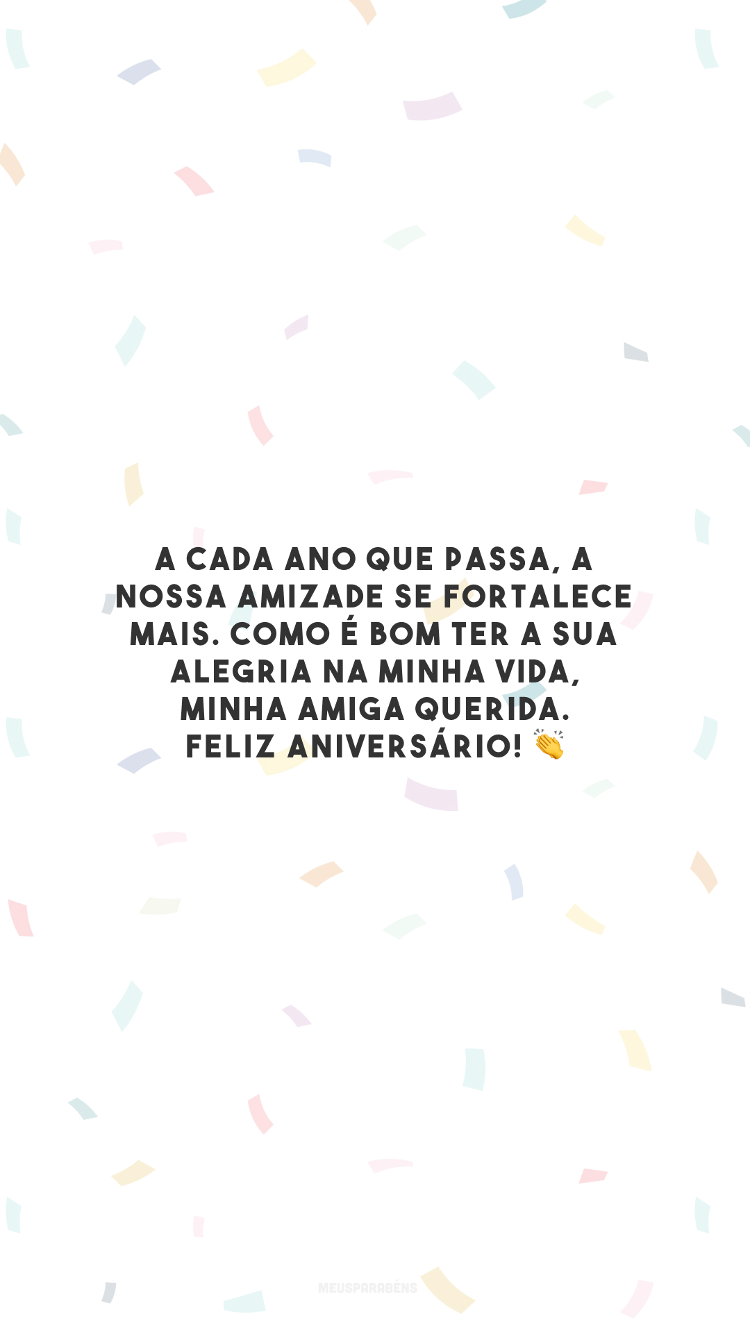 A cada ano que passa, a nossa amizade se fortalece mais. Como é bom ter a sua alegria na minha vida, minha amiga querida. Feliz aniversário! 👏