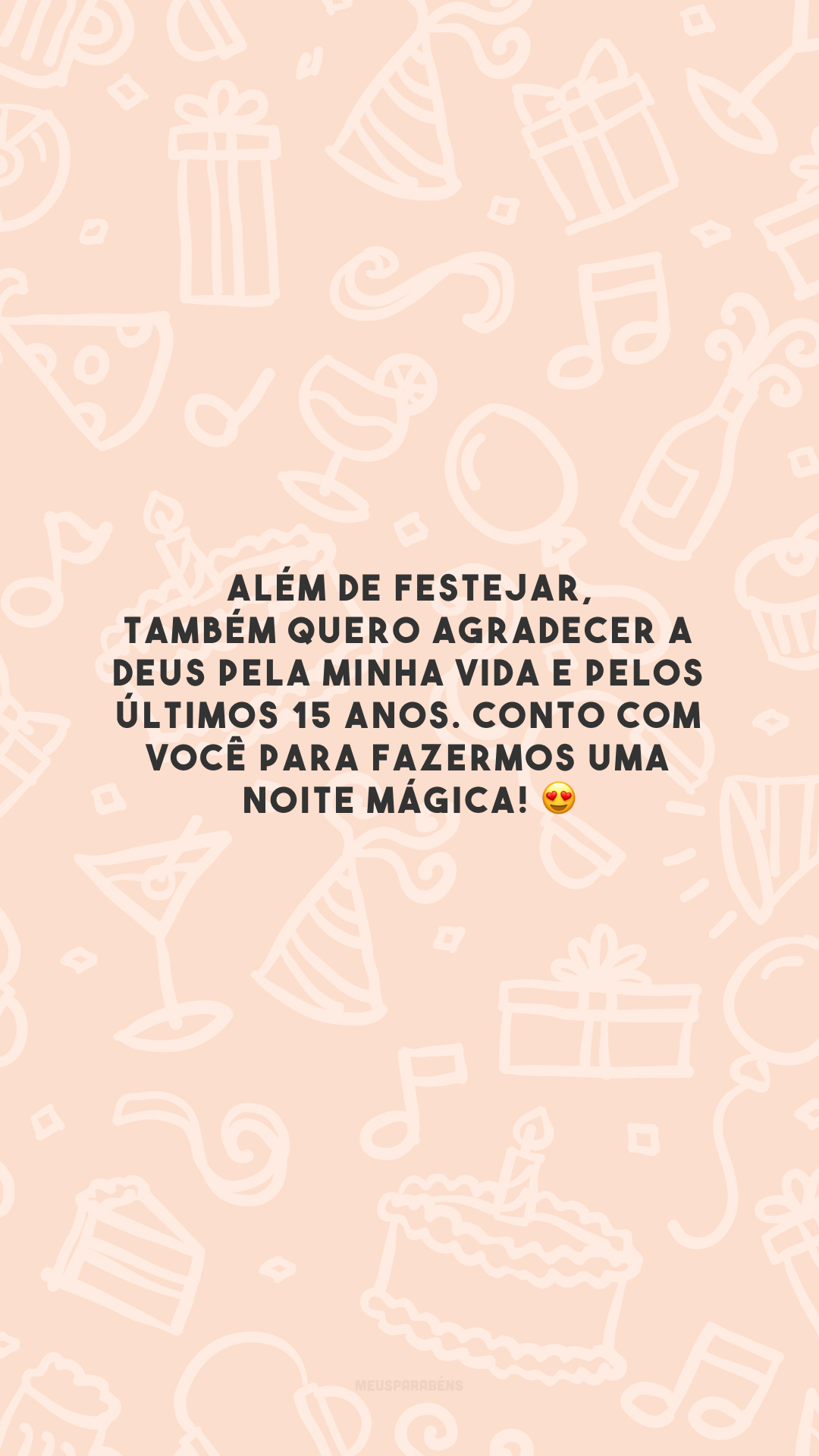 Além de festejar, também quero agradecer a Deus pela minha vida e pelos últimos 15 anos. Conto com você para fazermos uma noite mágica! 😍