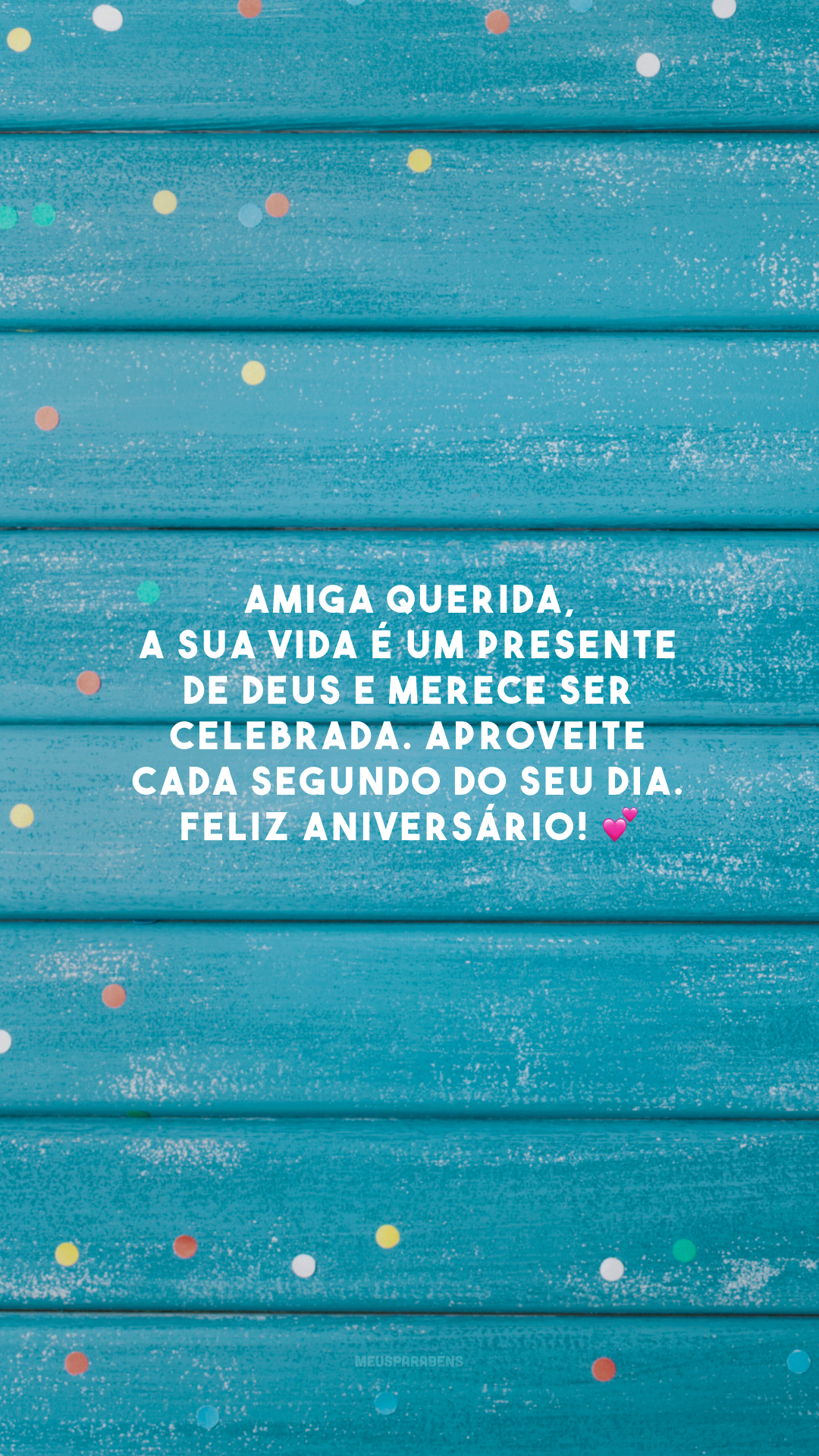 Amiga querida, a sua vida é um presente de Deus e merece ser celebrada. Aproveite cada segundo do seu dia. Feliz aniversário! 💕