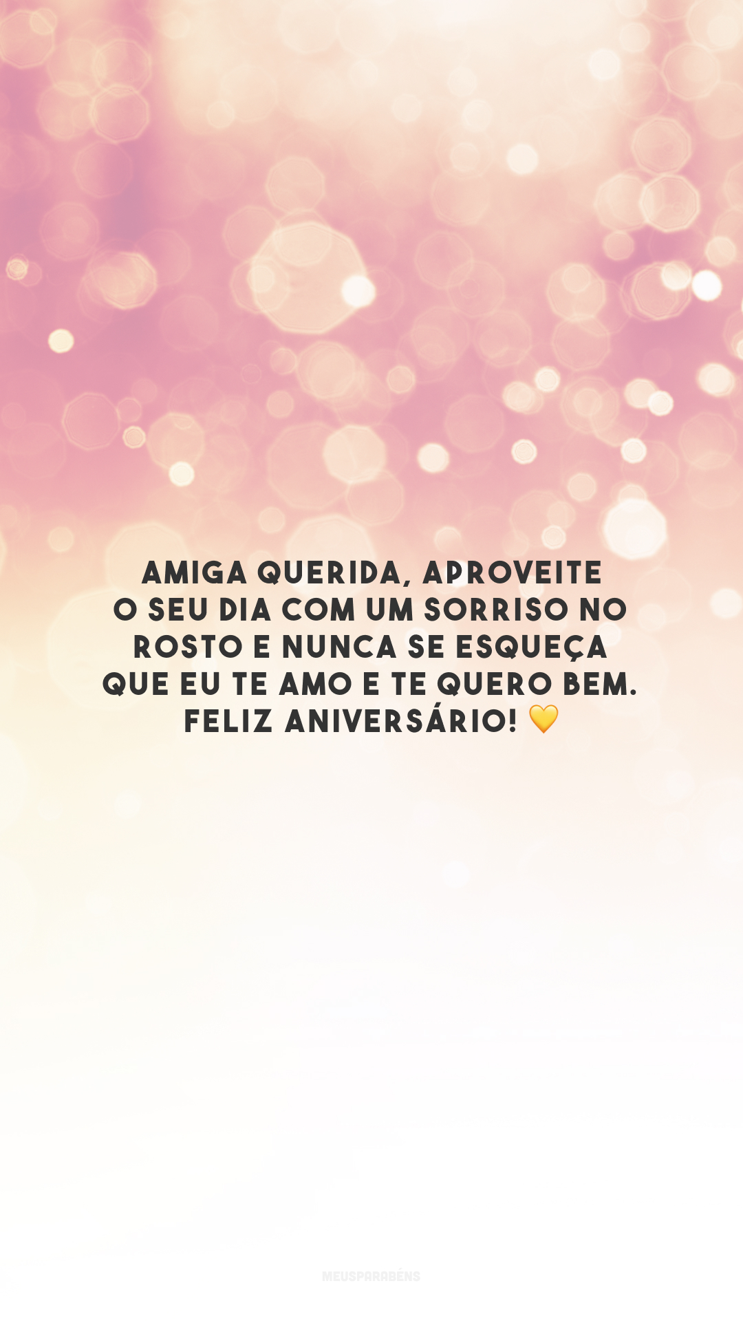 Amiga querida, aproveite o seu dia com um sorriso no rosto e nunca se esqueça que eu te amo e te quero bem. Feliz aniversário! 💛