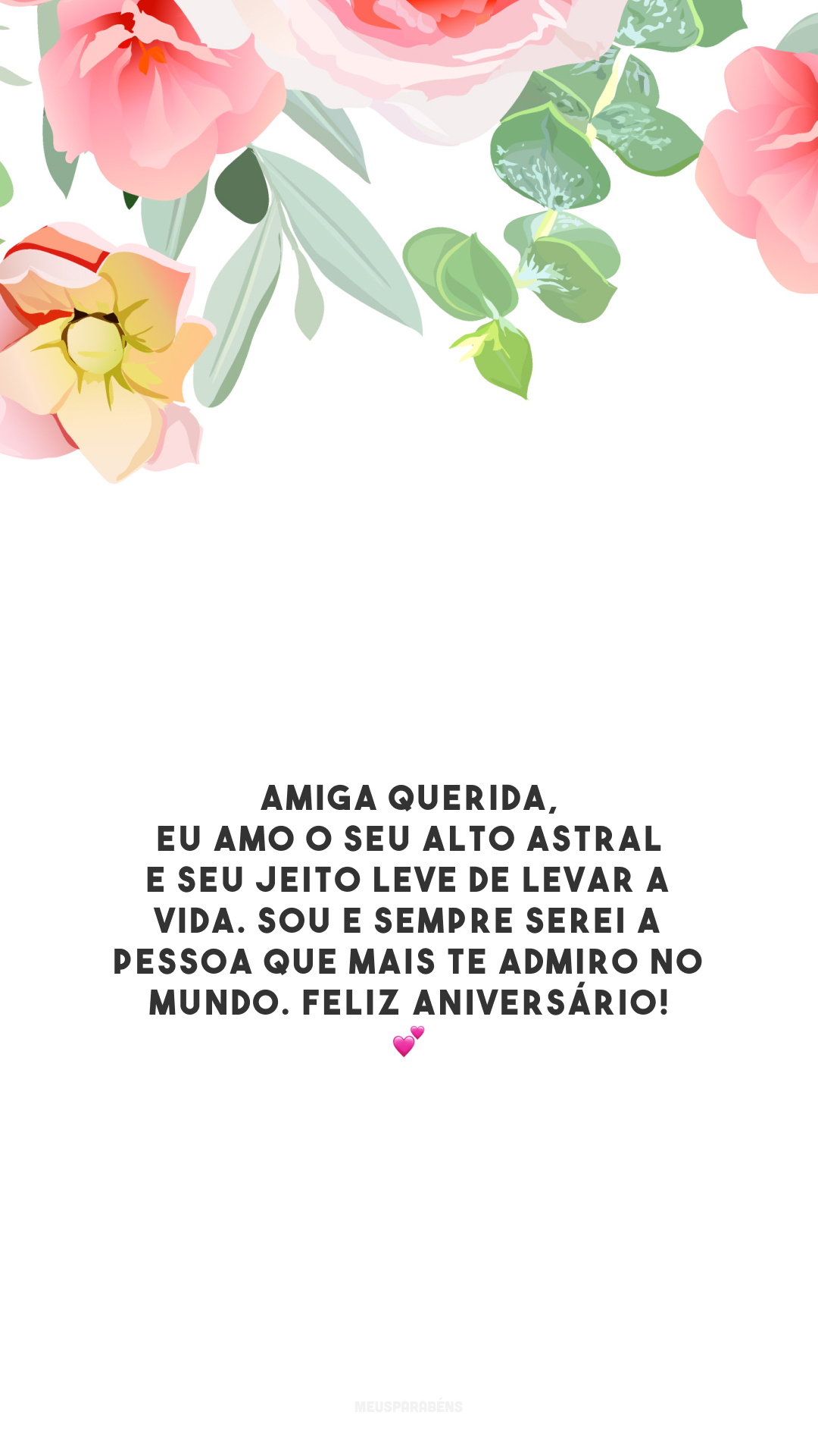 Amiga querida, eu amo o seu alto astral e seu jeito leve de levar a vida. Sou e sempre serei a pessoa que mais te admiro no mundo. Feliz aniversário! 💕