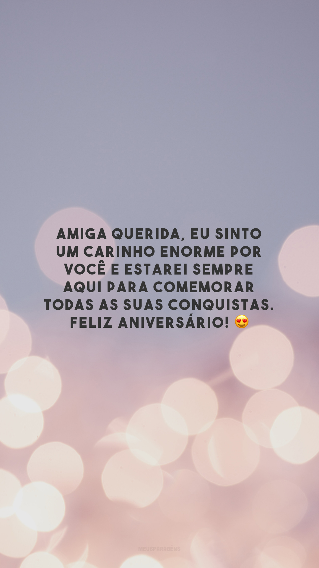 Amiga querida, eu sinto um carinho enorme por você e estarei sempre aqui para comemorar todas as suas conquistas. Feliz aniversário! 😍