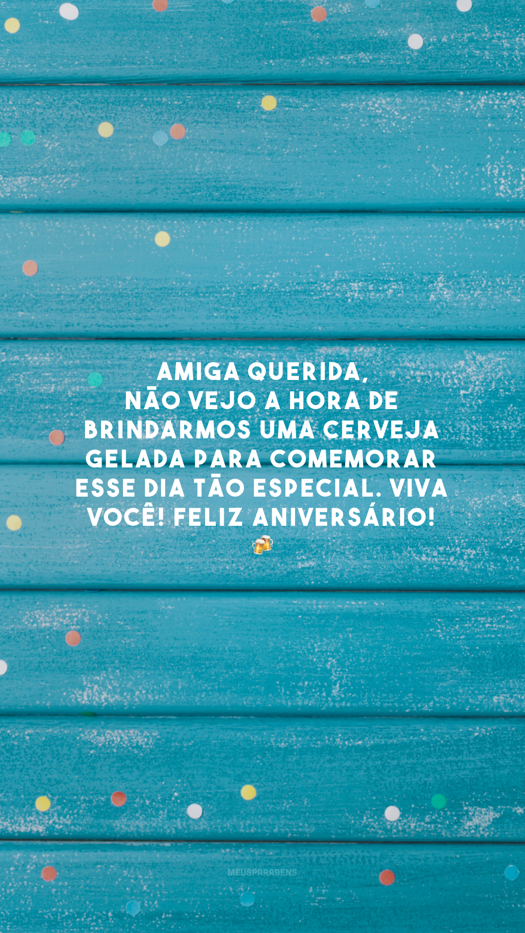 Amiga querida, não vejo a hora de brindarmos uma cerveja gelada para comemorar esse dia tão especial. Viva você! Feliz aniversário! 🍻