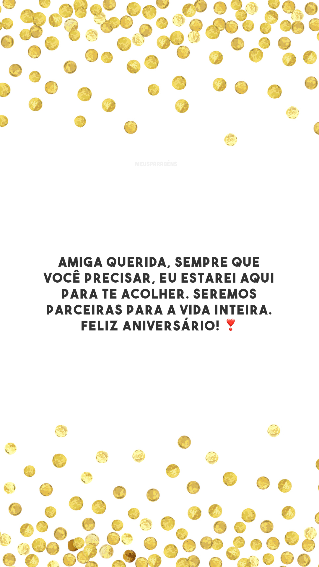 Amiga querida, sempre que você precisar, eu estarei aqui para te acolher. Seremos parceiras para a vida inteira. Feliz aniversário! ❣️