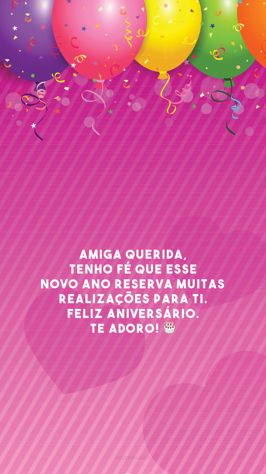 Amiga querida, tenho fé que esse novo ano reserva muitas realizações para ti. Feliz aniversário. Te adoro! 🎂