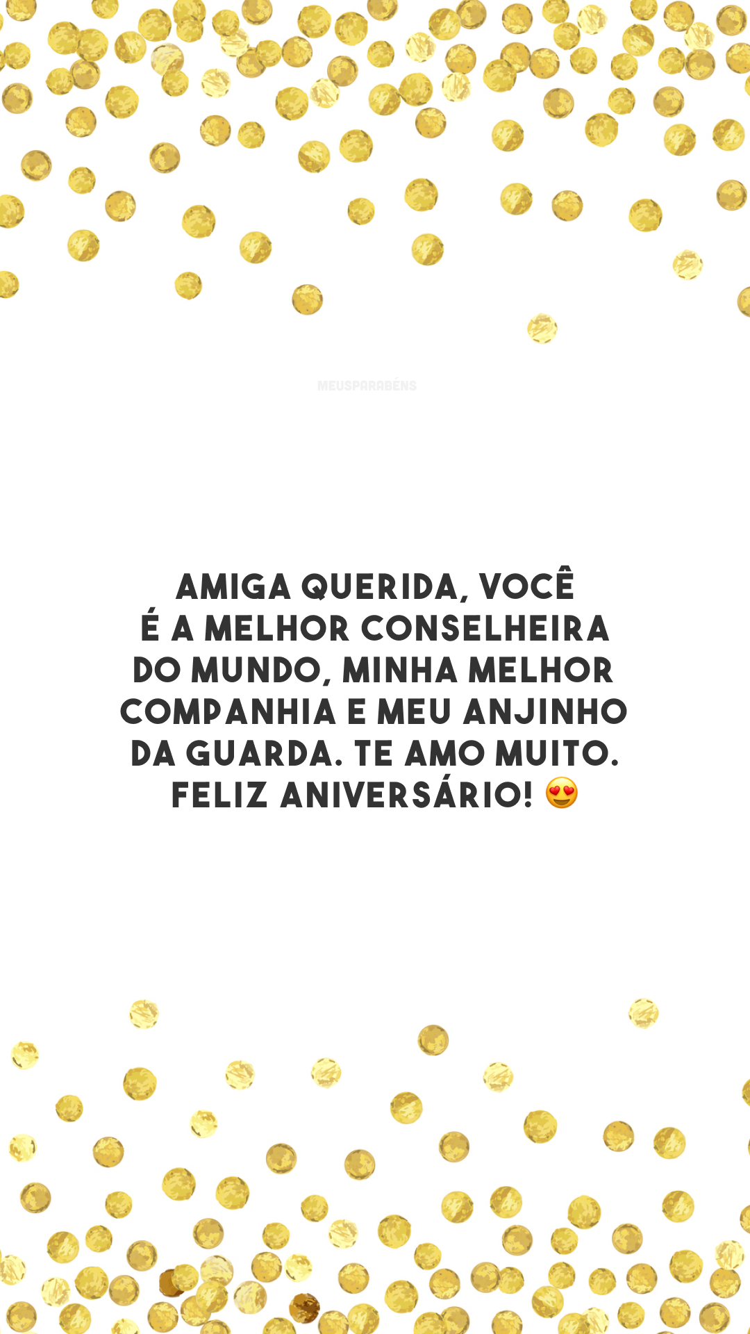 Amiga querida, você é a melhor conselheira do mundo, minha melhor companhia e meu anjinho da guarda. Te amo muito. Feliz aniversário! 😍