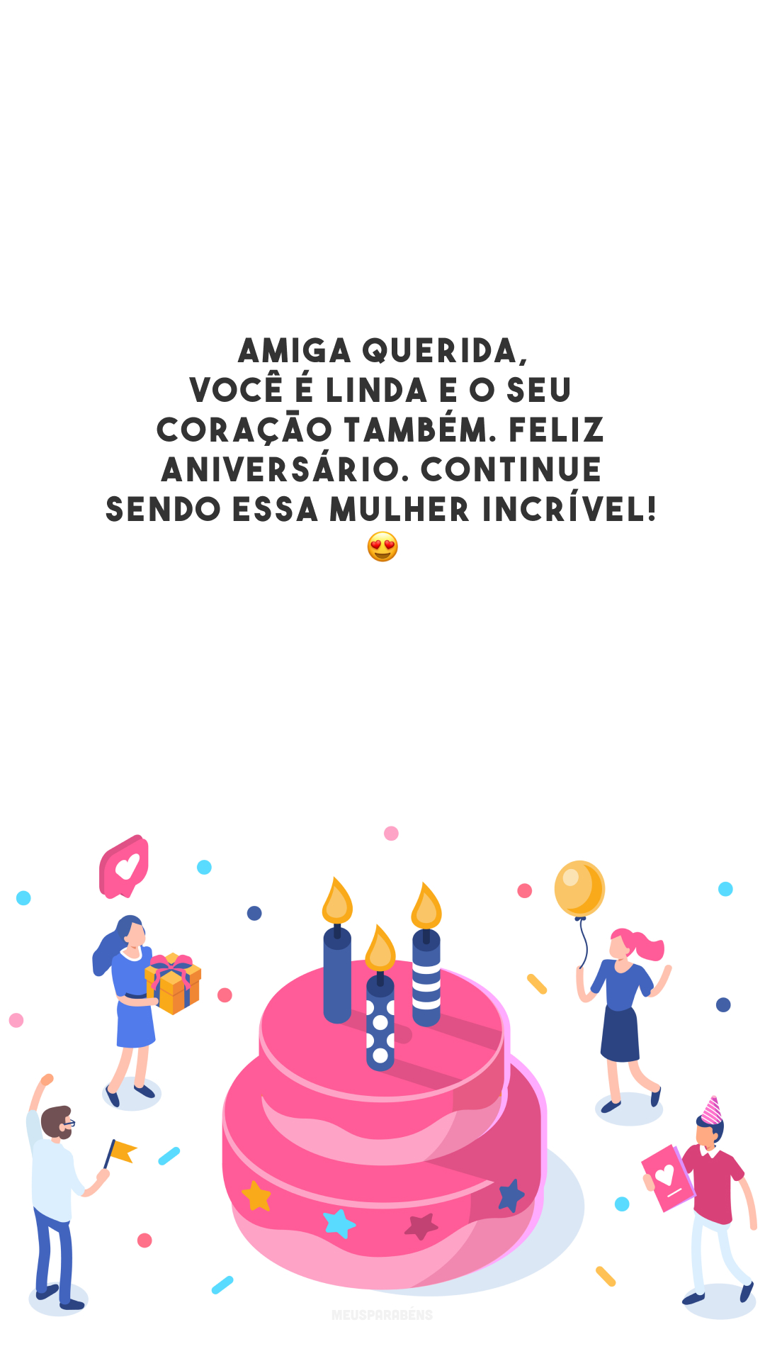 Amiga querida, você é linda e o seu coração também. Feliz aniversário. Continue sendo essa mulher incrível! 😍