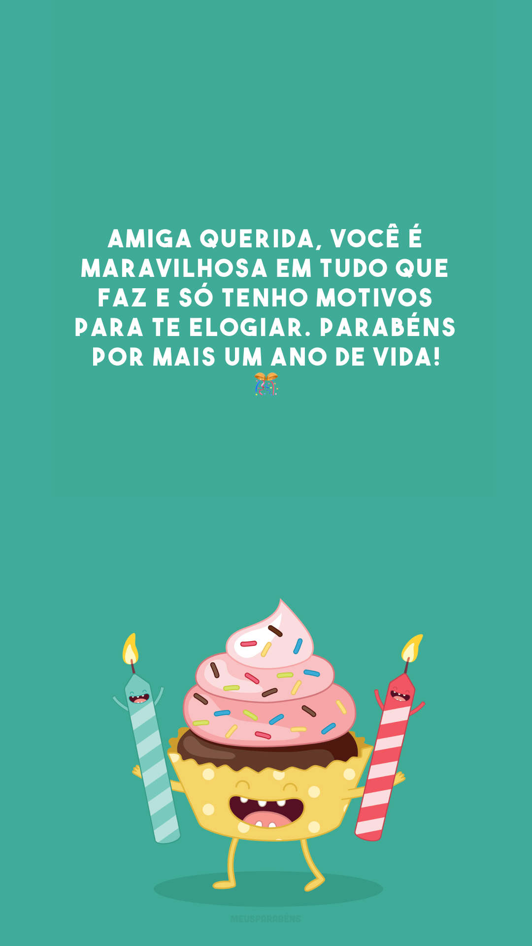 Amiga querida, você é maravilhosa em tudo que faz e só tenho motivos para te elogiar. Parabéns por mais um ano de vida! 🎊