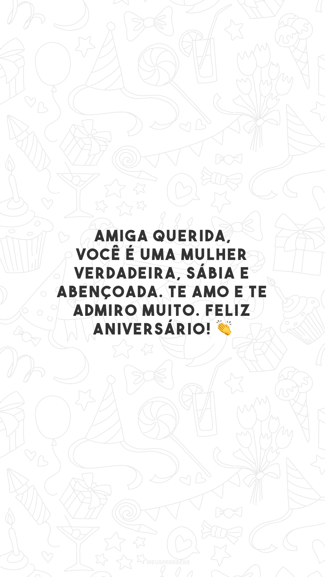 Amiga querida, você é uma mulher verdadeira, sábia e abençoada. Te amo e te admiro muito. Feliz aniversário! 👏