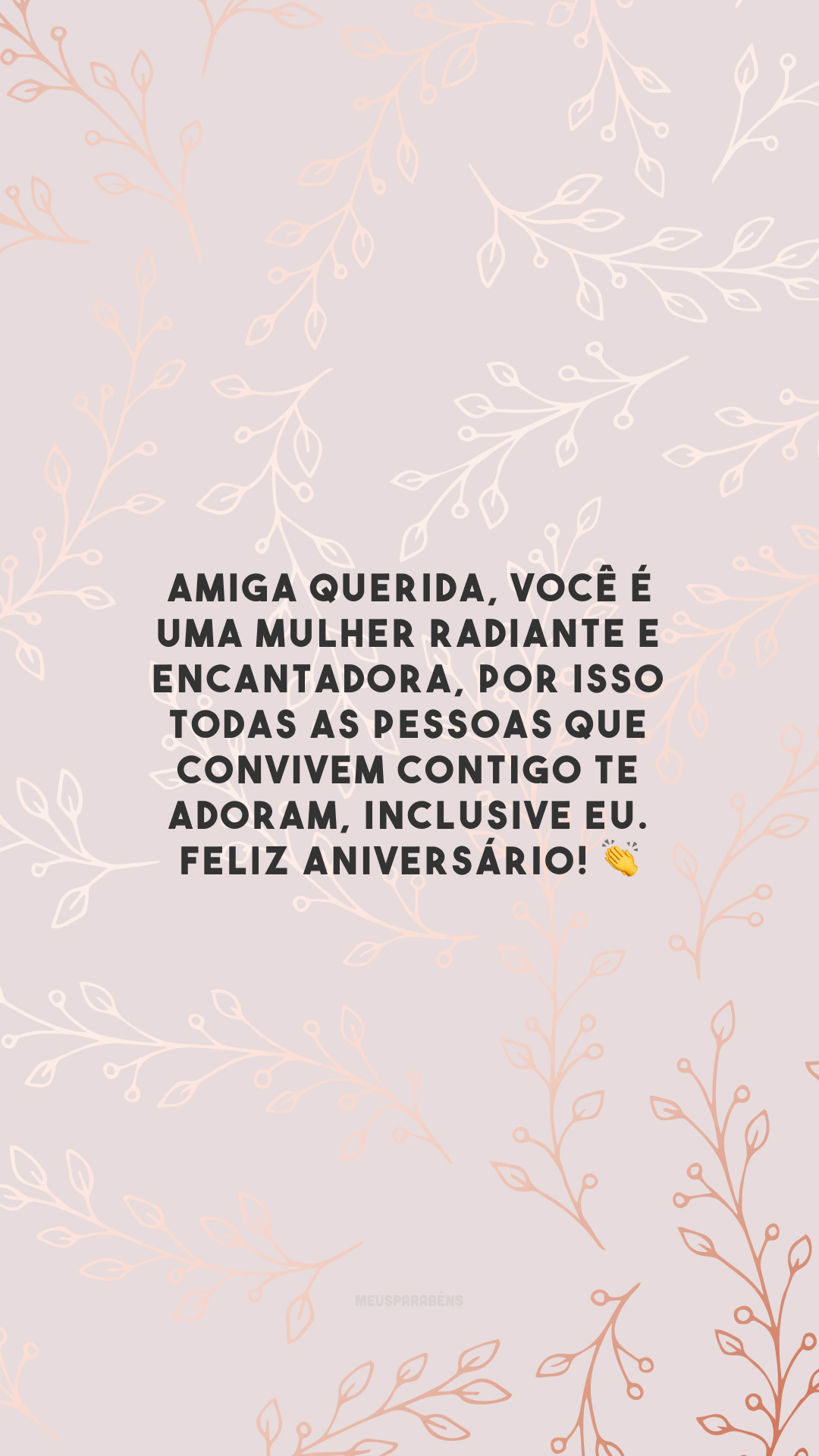 Amiga querida, você é uma mulher radiante e encantadora, por isso todas as pessoas que convivem contigo te adoram, inclusive eu. Feliz aniversário! 👏