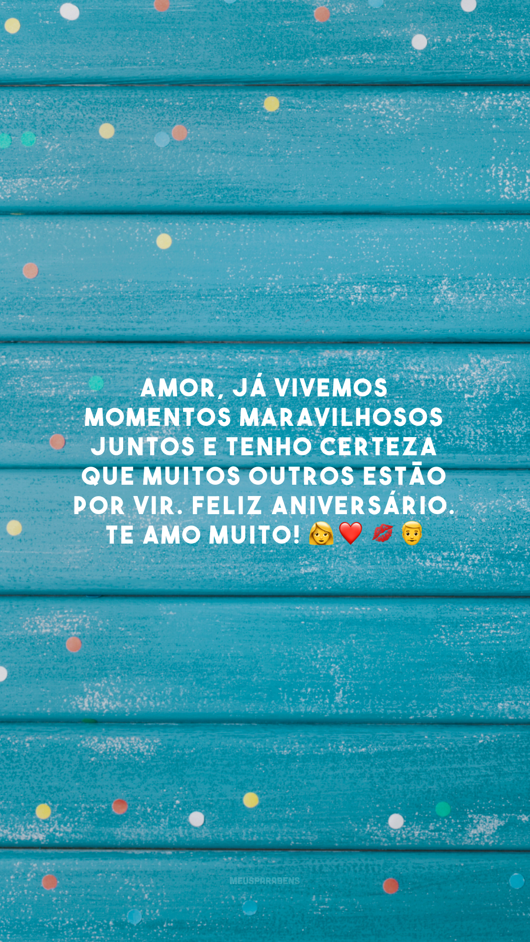 Amor, já vivemos momentos maravilhosos juntos e tenho certeza que muitos outros estão por vir. Feliz aniversário. Te amo muito! 👩‍❤️‍💋‍👨