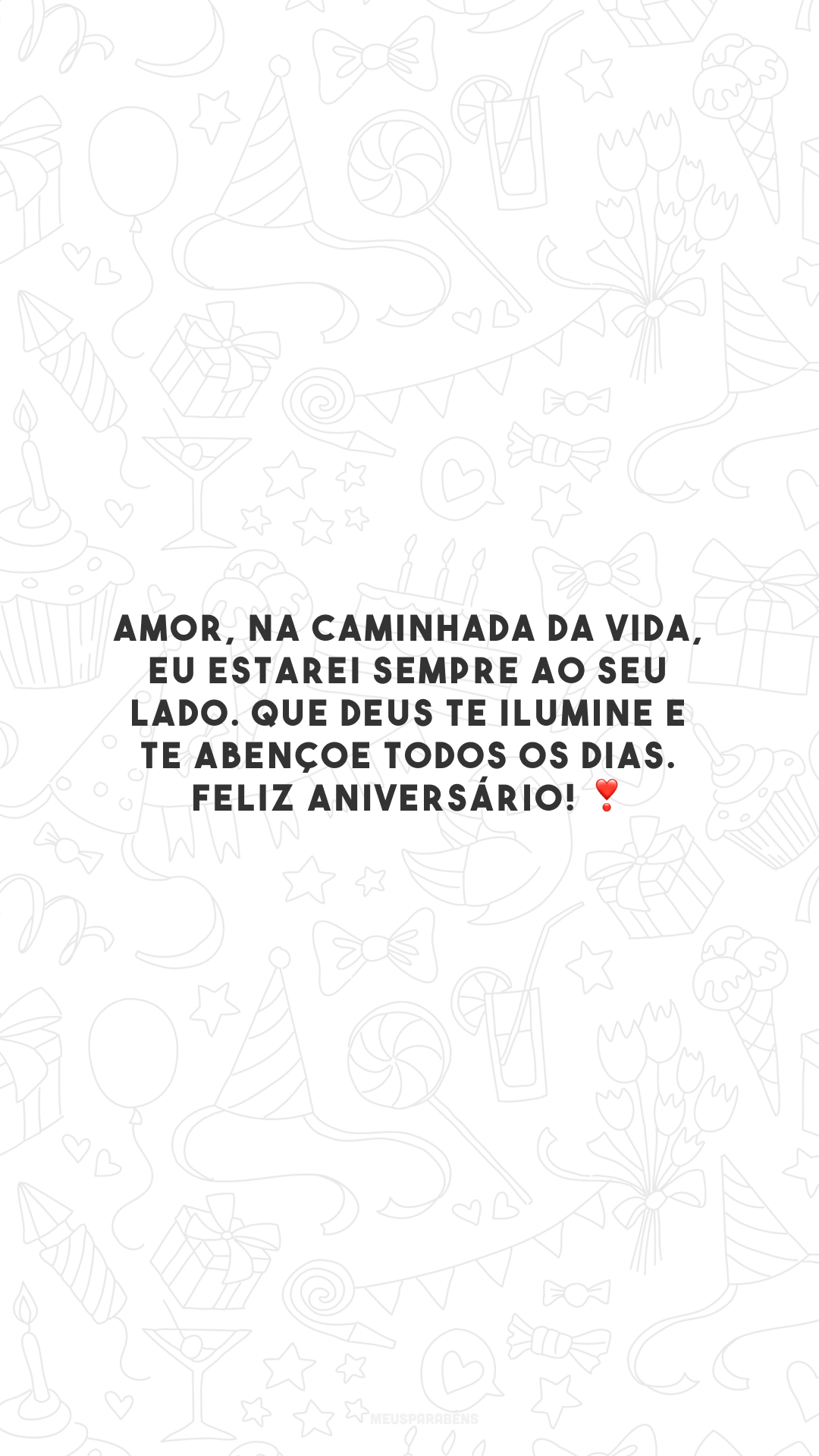 Amor, na caminhada da vida, eu estarei sempre ao seu lado. Que Deus te ilumine e te abençoe todos os dias. Feliz aniversário! ❣️