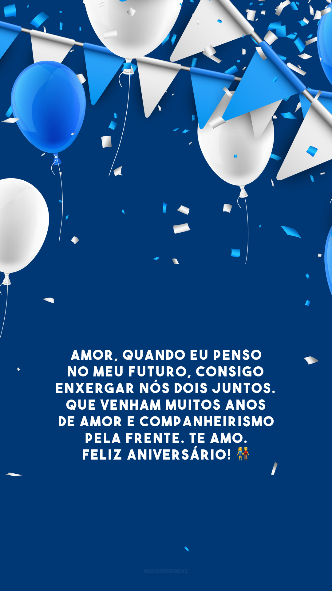 Amor, quando eu penso no meu futuro, consigo enxergar nós dois juntos. Que venham muitos anos de amor e companheirismo pela frente. Te amo. Feliz aniversário! 👫