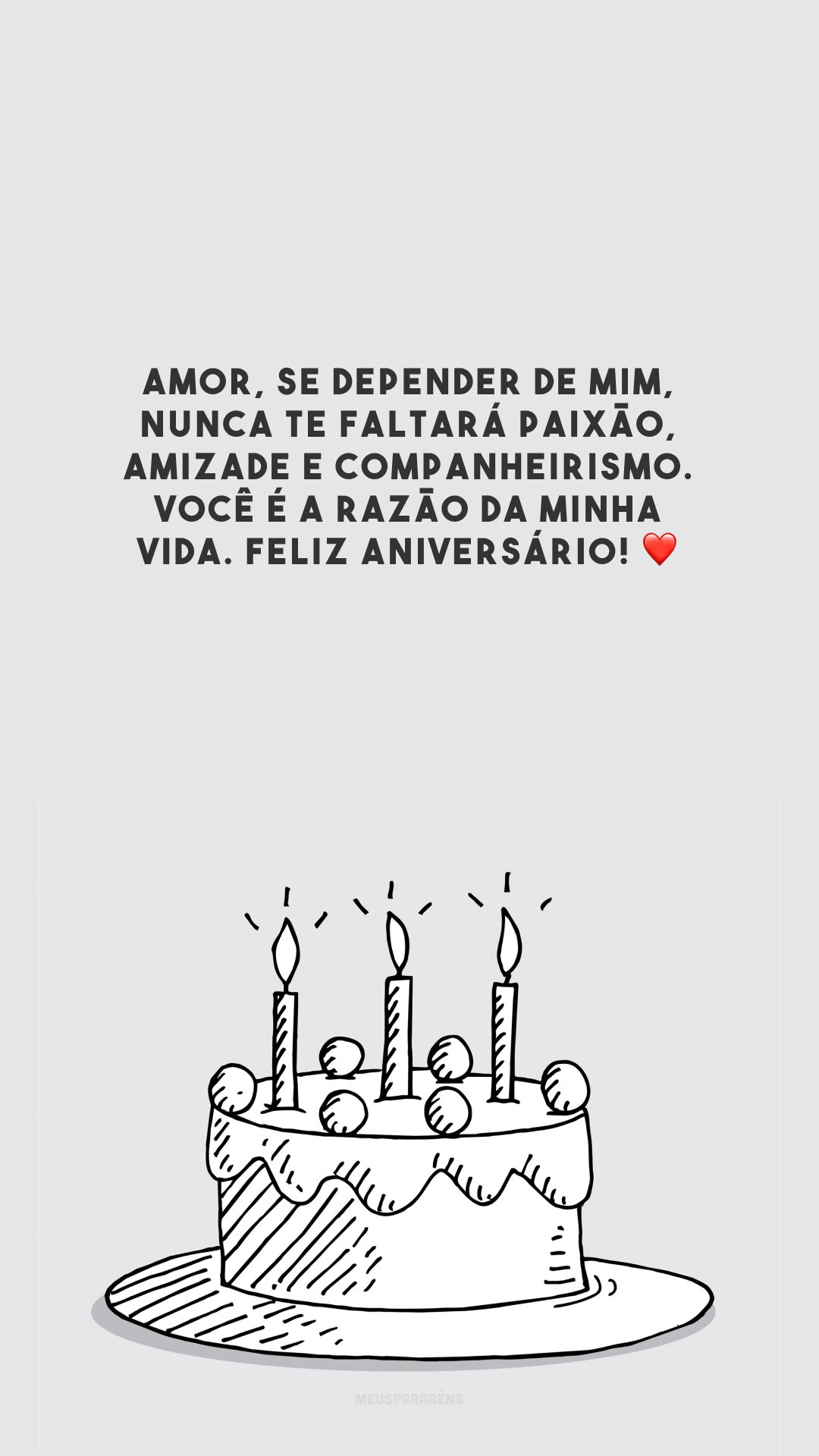 Amor, se depender de mim, nunca te faltará paixão, amizade e companheirismo. Você é a razão da minha vida. Feliz aniversário! ❤️