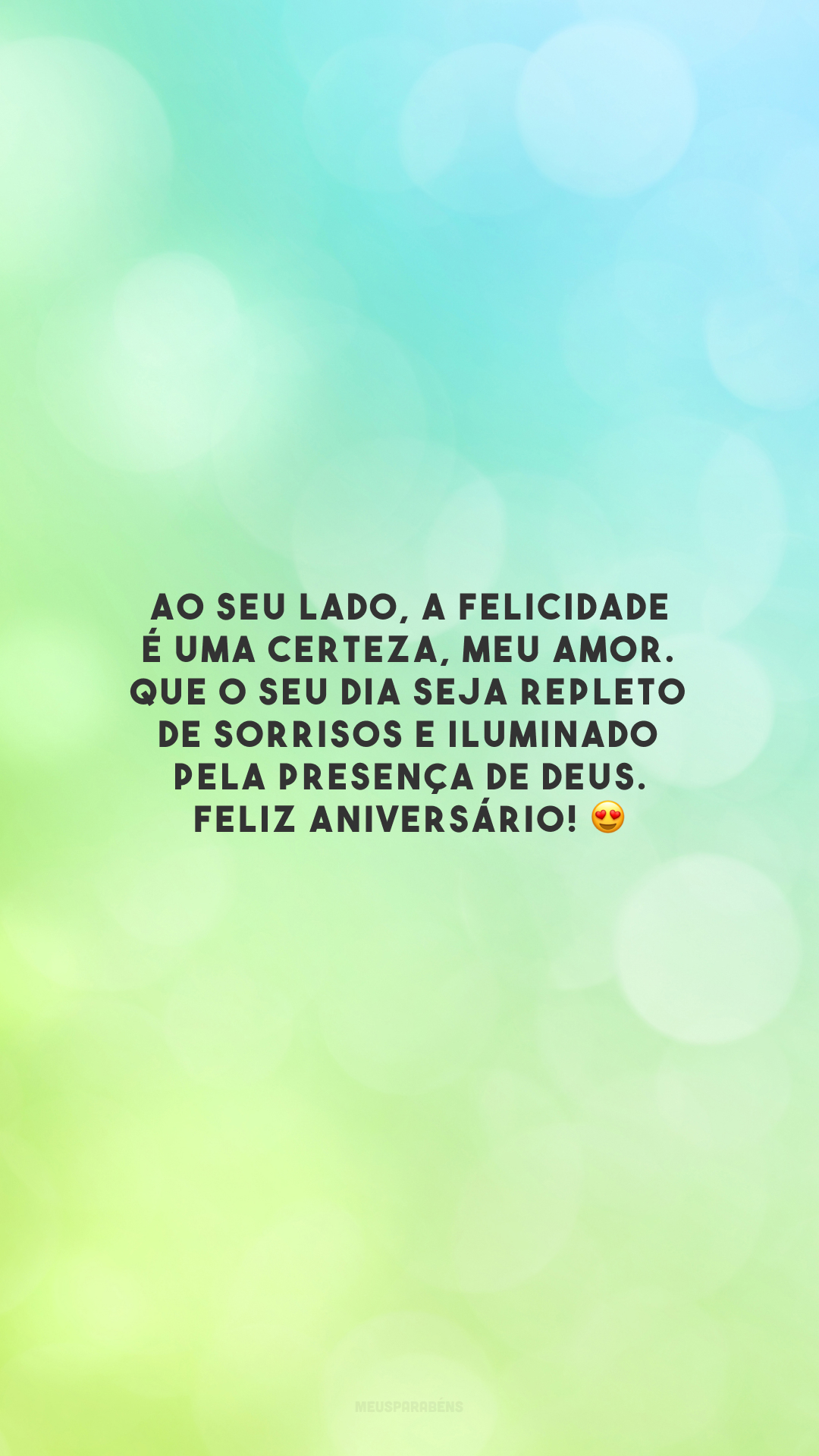 Ao seu lado, a felicidade é uma certeza, meu amor. Que o seu dia seja repleto de sorrisos e iluminado pela presença de Deus. Feliz aniversário! 😍