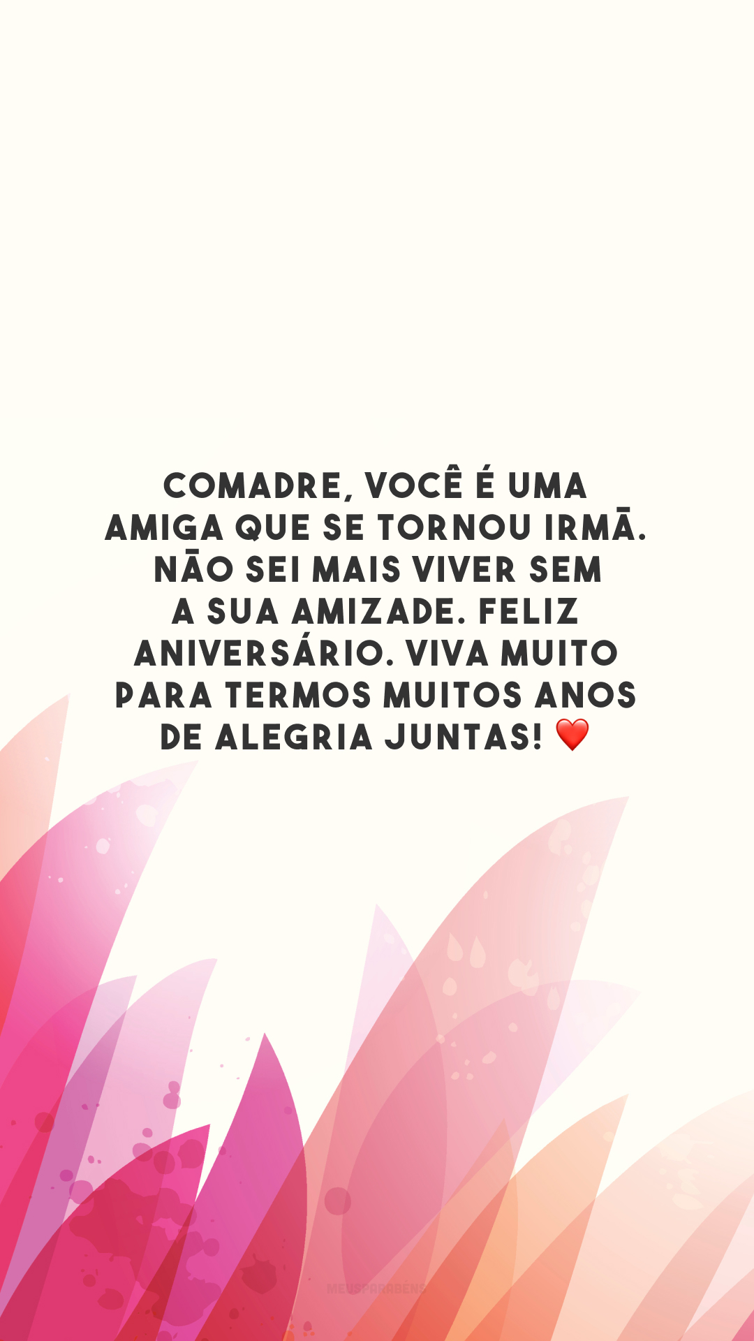 Comadre, você é uma amiga que se tornou irmã. Não sei mais viver sem a sua amizade. Feliz aniversário. Viva muito para termos muitos anos de alegria juntas! ❤️