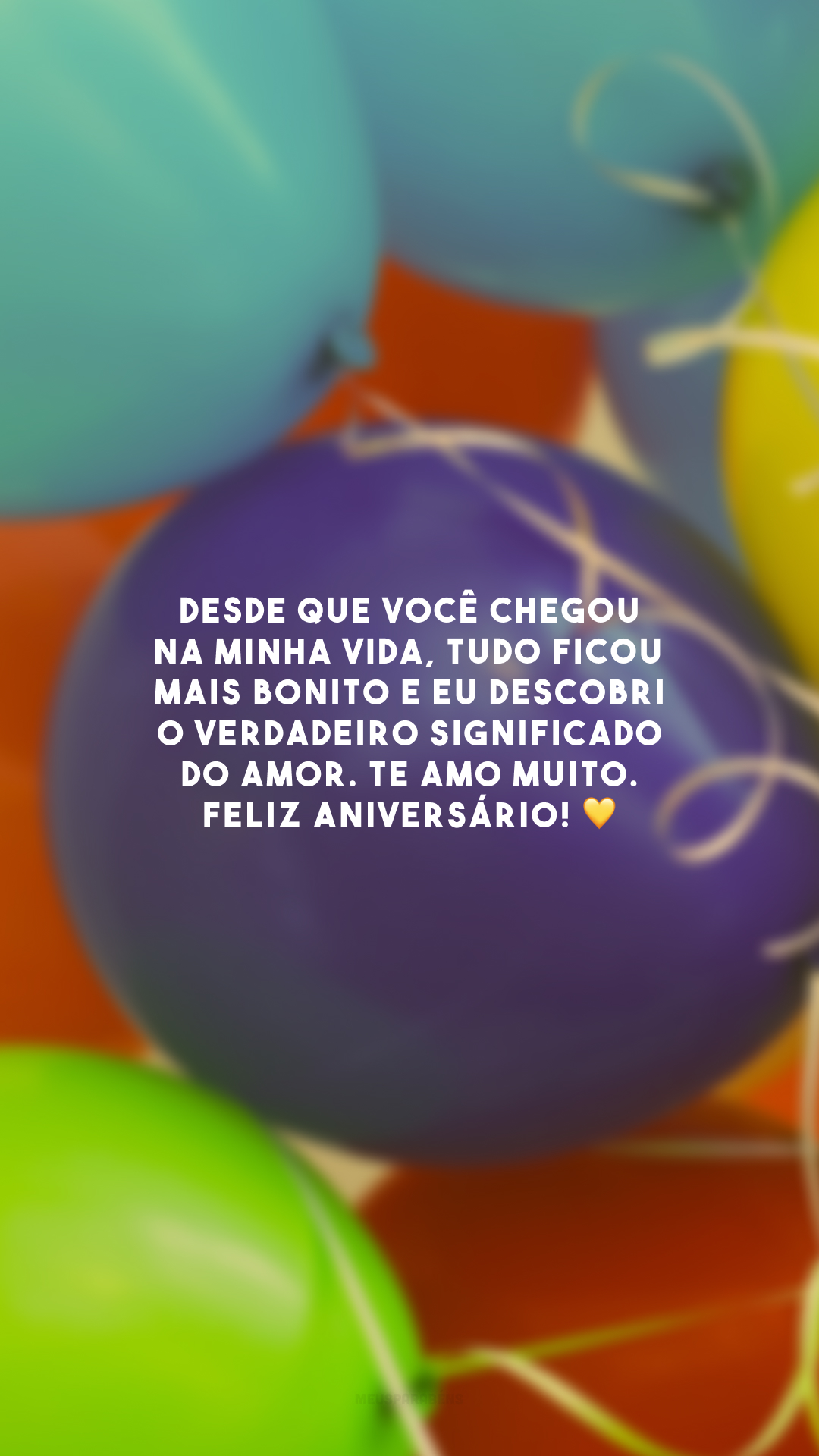 Desde que você chegou na minha vida, tudo ficou mais bonito e eu descobri o verdadeiro significado do amor. Te amo muito. Feliz aniversário! 💛