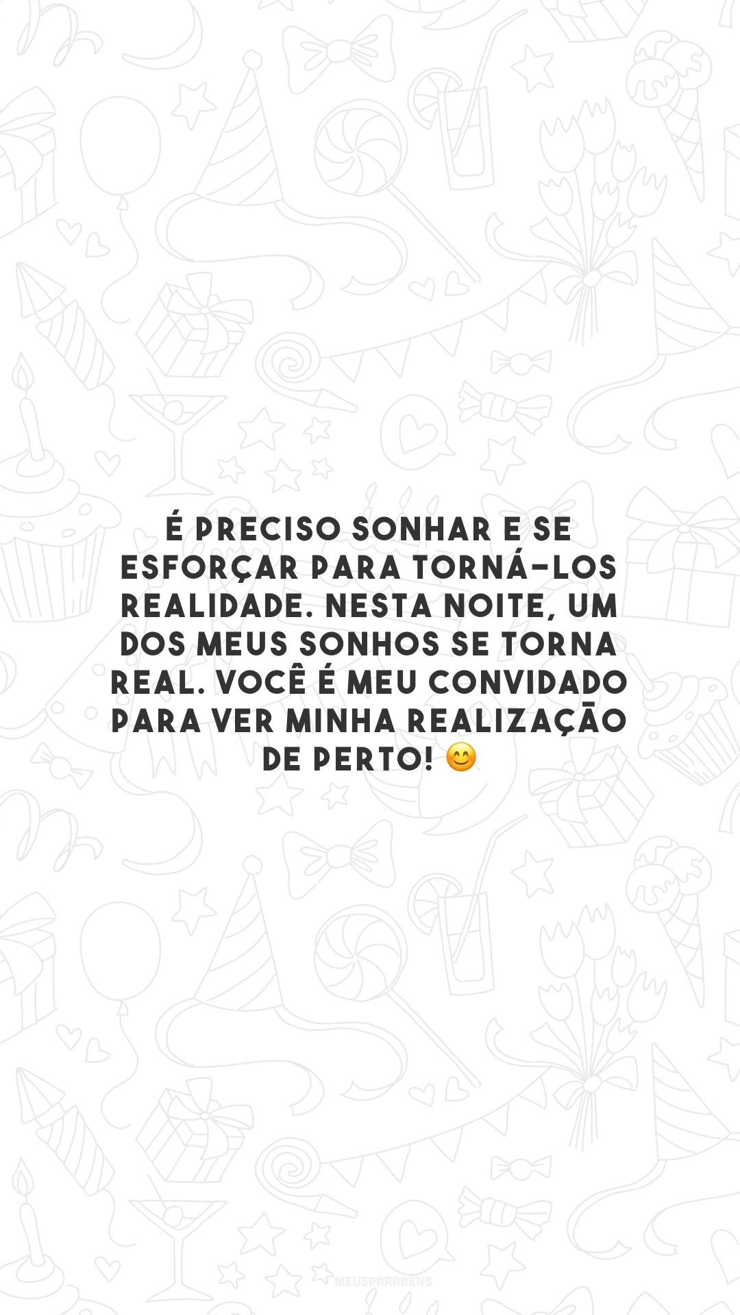 É preciso sonhar e se esforçar para torná-los realidade. Nesta noite, um dos meus sonhos se torna real. Você é meu convidado para ver minha realização de perto! 😊