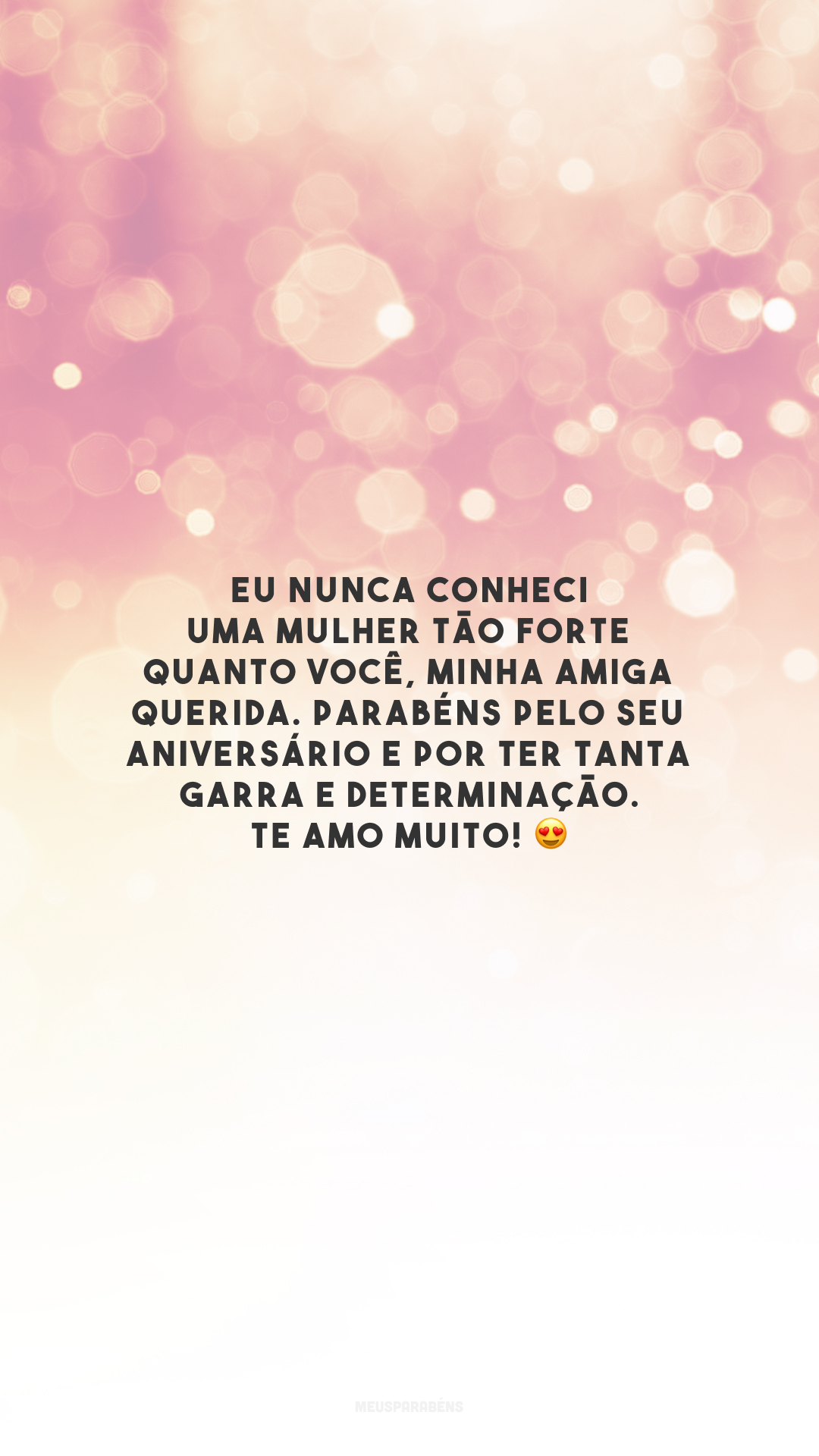 Eu nunca conheci uma mulher tão forte quanto você, minha amiga querida. Parabéns pelo seu aniversário e por ter tanta garra e determinação. Te amo muito! 😍