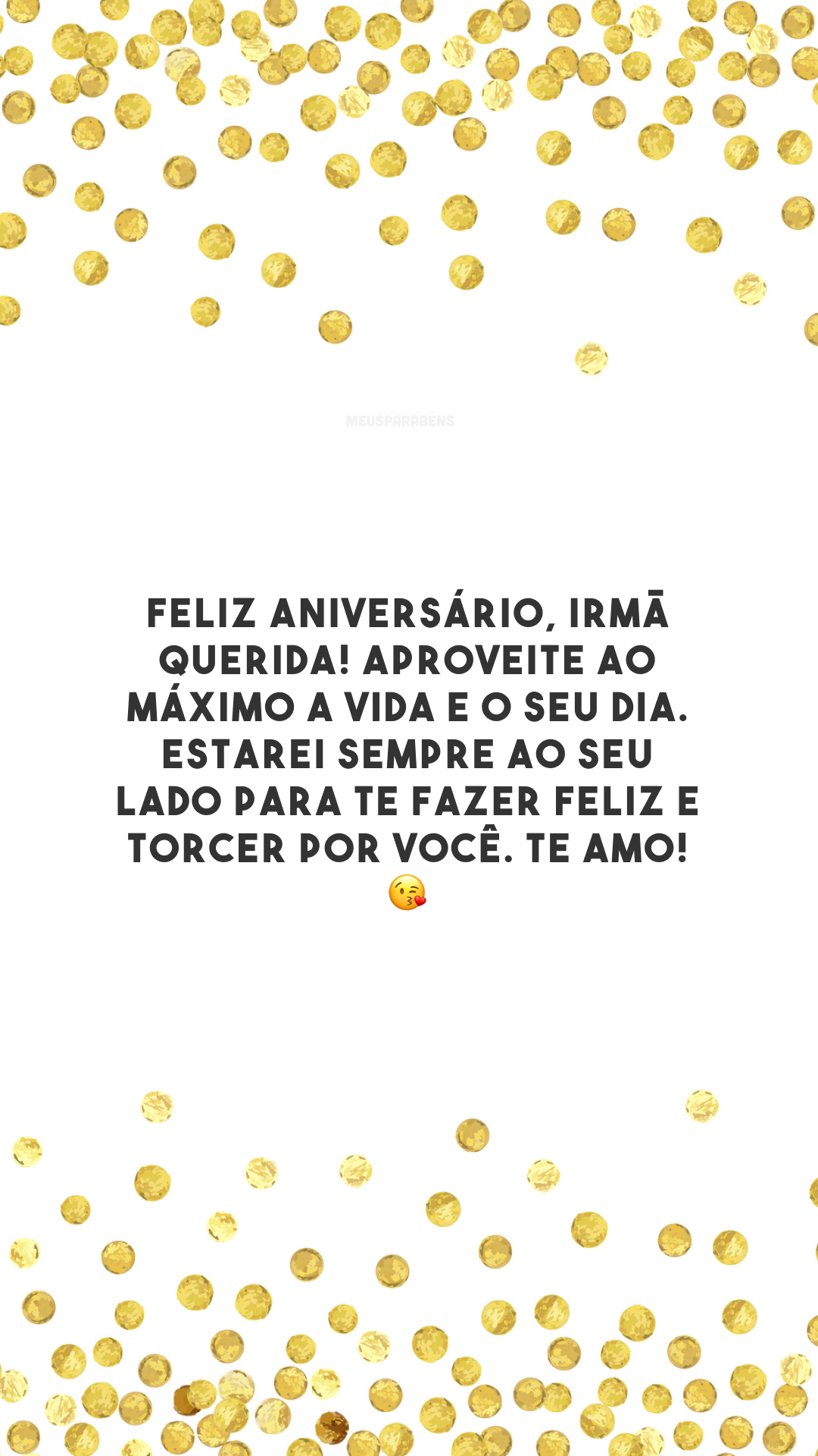 Feliz aniversário, irmã querida! Aproveite ao máximo a vida e o seu dia. Estarei sempre ao seu lado para te fazer feliz e torcer por você. Te amo! 😘 